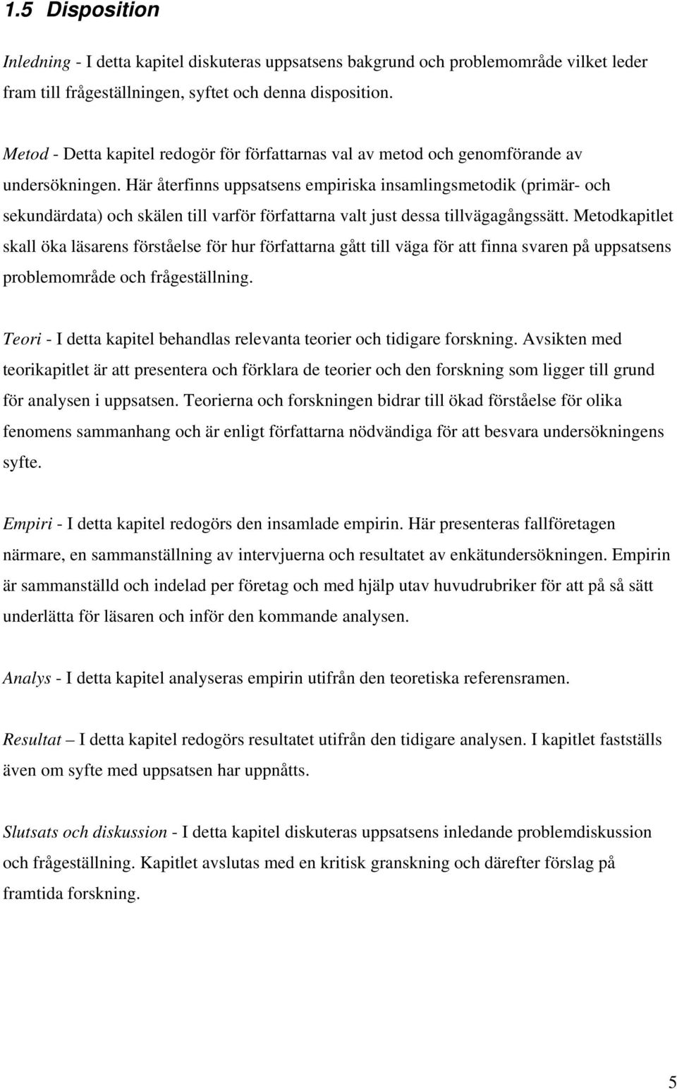 Här återfinns uppsatsens empiriska insamlingsmetodik (primär- och sekundärdata) och skälen till varför författarna valt just dessa tillvägagångssätt.