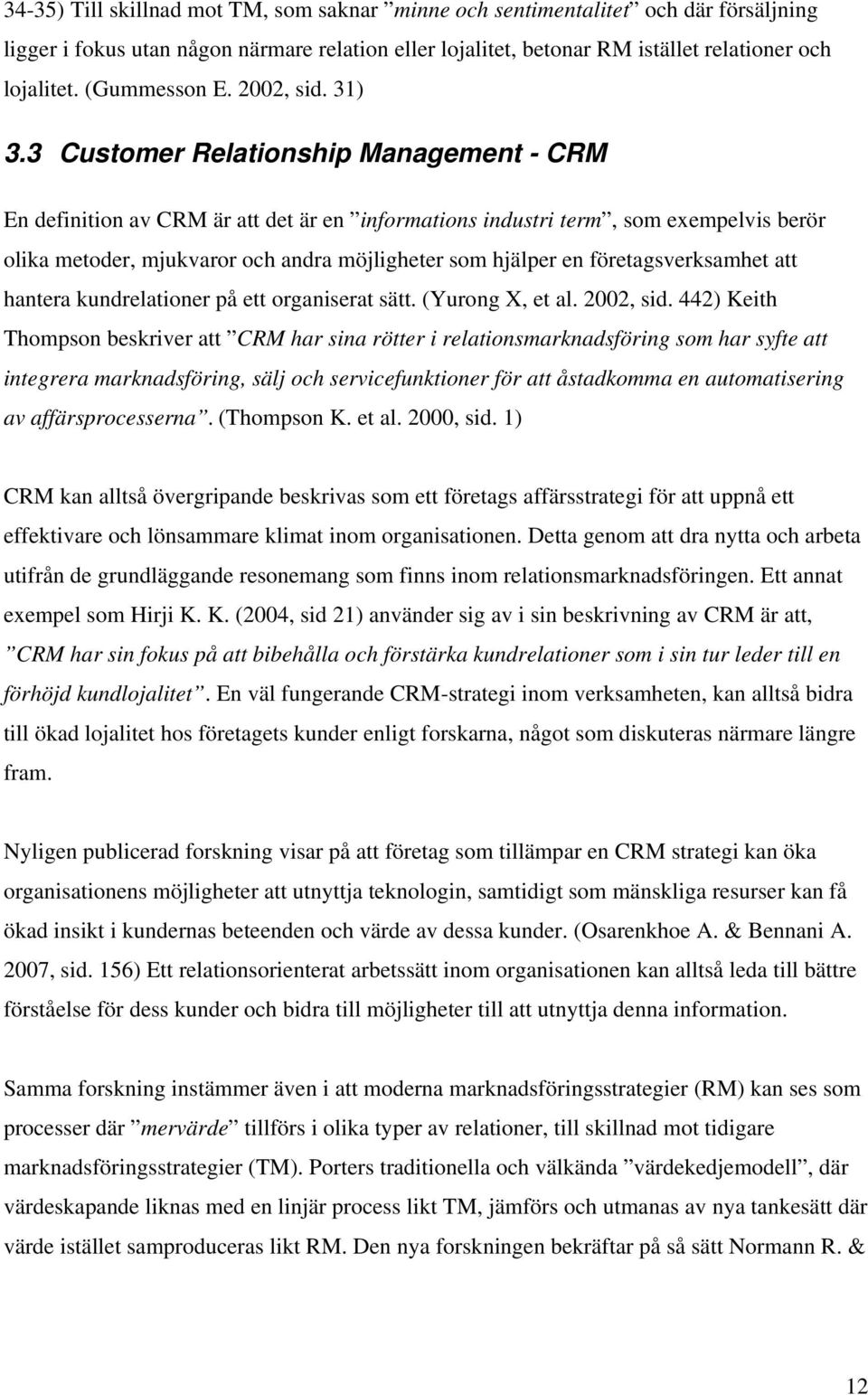 3 Customer Relationship Management - CRM En definition av CRM är att det är en informations industri term, som exempelvis berör olika metoder, mjukvaror och andra möjligheter som hjälper en