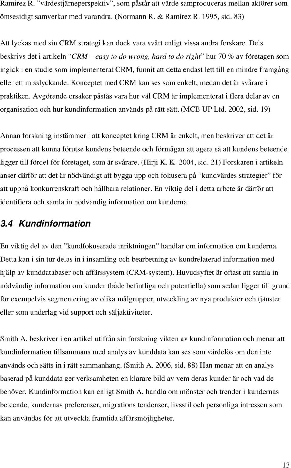 Dels beskrivs det i artikeln CRM easy to do wrong, hard to do right hur 70 % av företagen som ingick i en studie som implementerat CRM, funnit att detta endast lett till en mindre framgång eller ett