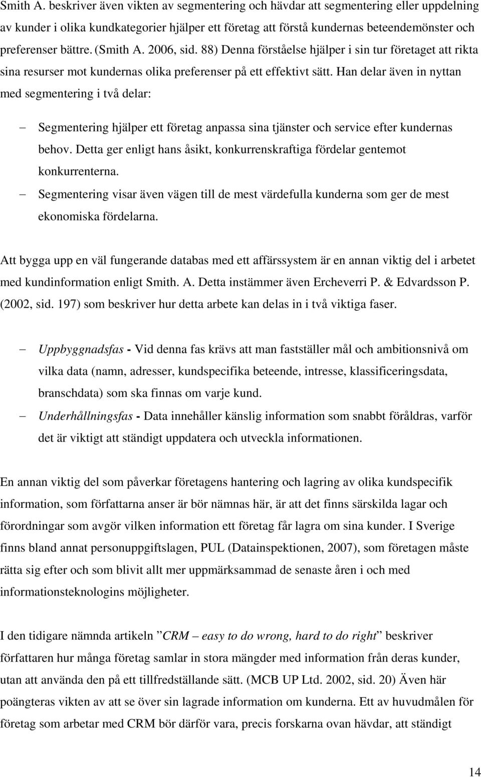 ( 2006, sid. 88) Denna förståelse hjälper i sin tur företaget att rikta sina resurser mot kundernas olika preferenser på ett effektivt sätt.