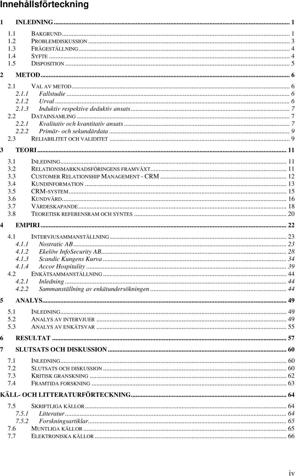 .. 11 3.1 INLEDNING... 11 3.2 RELATIONSMARKNADSFÖRINGENS FRAMVÄXT... 11 3.3 CUSTOMER RELATIONSHIP MANAGEMENT - CRM... 12 3.4 KUNDINFORMATION... 13 3.5 CRM-SYSTEM... 15 3.6 KUNDVÅRD... 16 3.