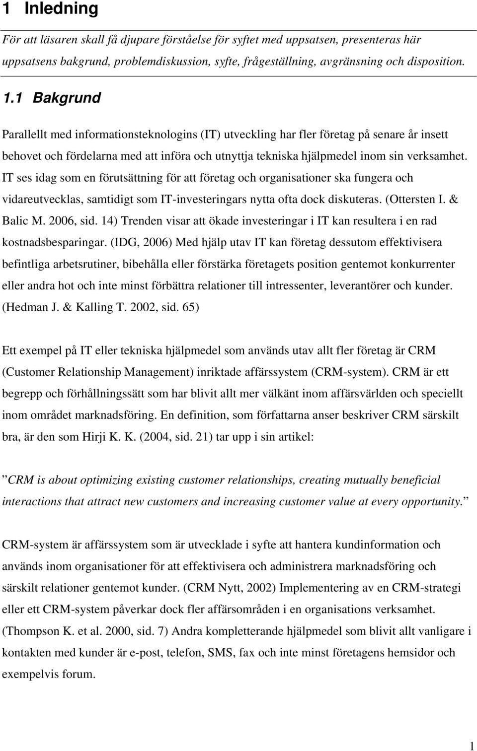 IT ses idag som en förutsättning för att företag och organisationer ska fungera och vidareutvecklas, samtidigt som IT-investeringars nytta ofta dock diskuteras. (Ottersten I. & Balic M. 2006, sid.