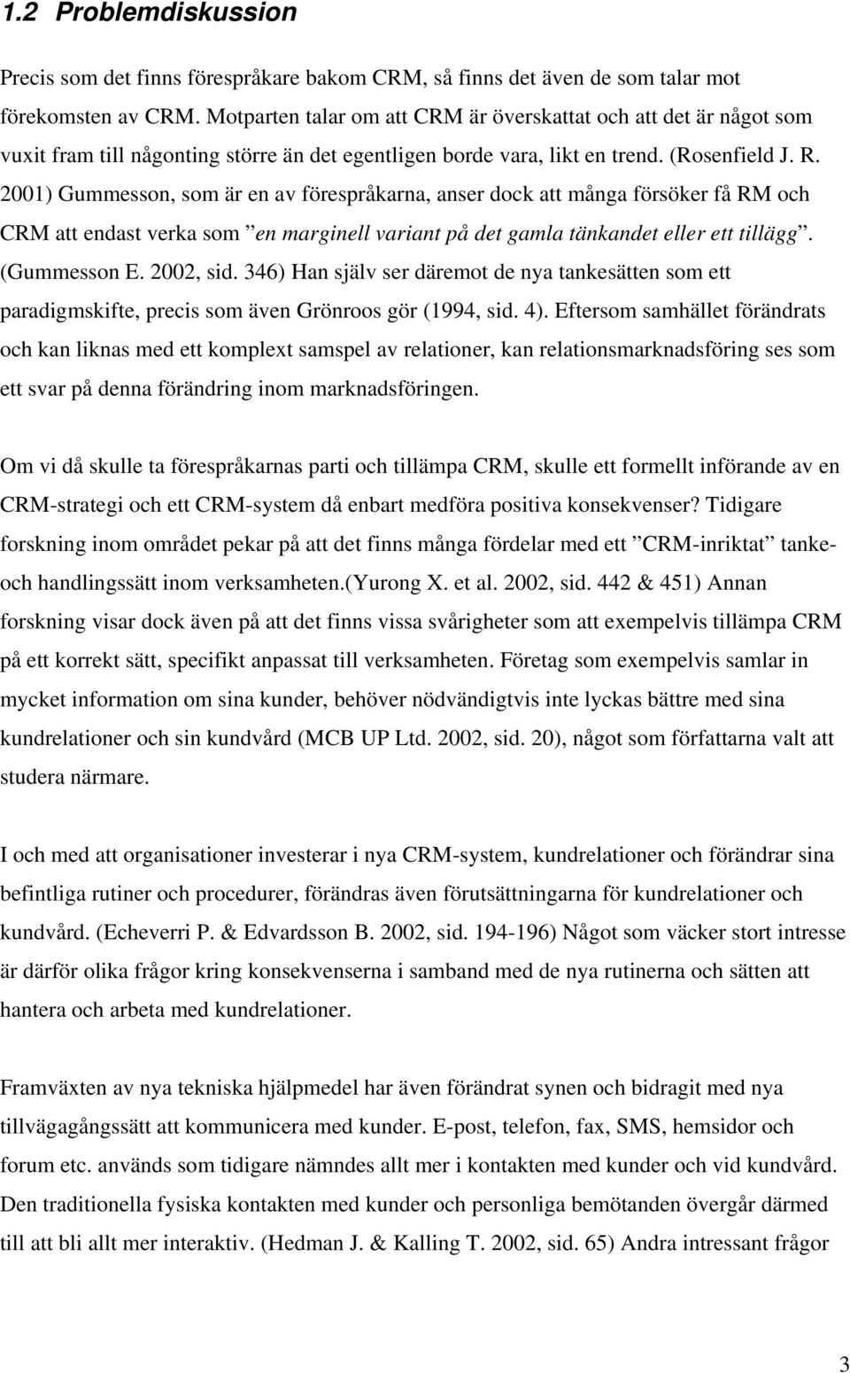 2001) Gummesson, som är en av förespråkarna, anser dock att många försöker få RM och CRM att endast verka som en marginell variant på det gamla tänkandet eller ett tillägg. (Gummesson E. 2002, sid.