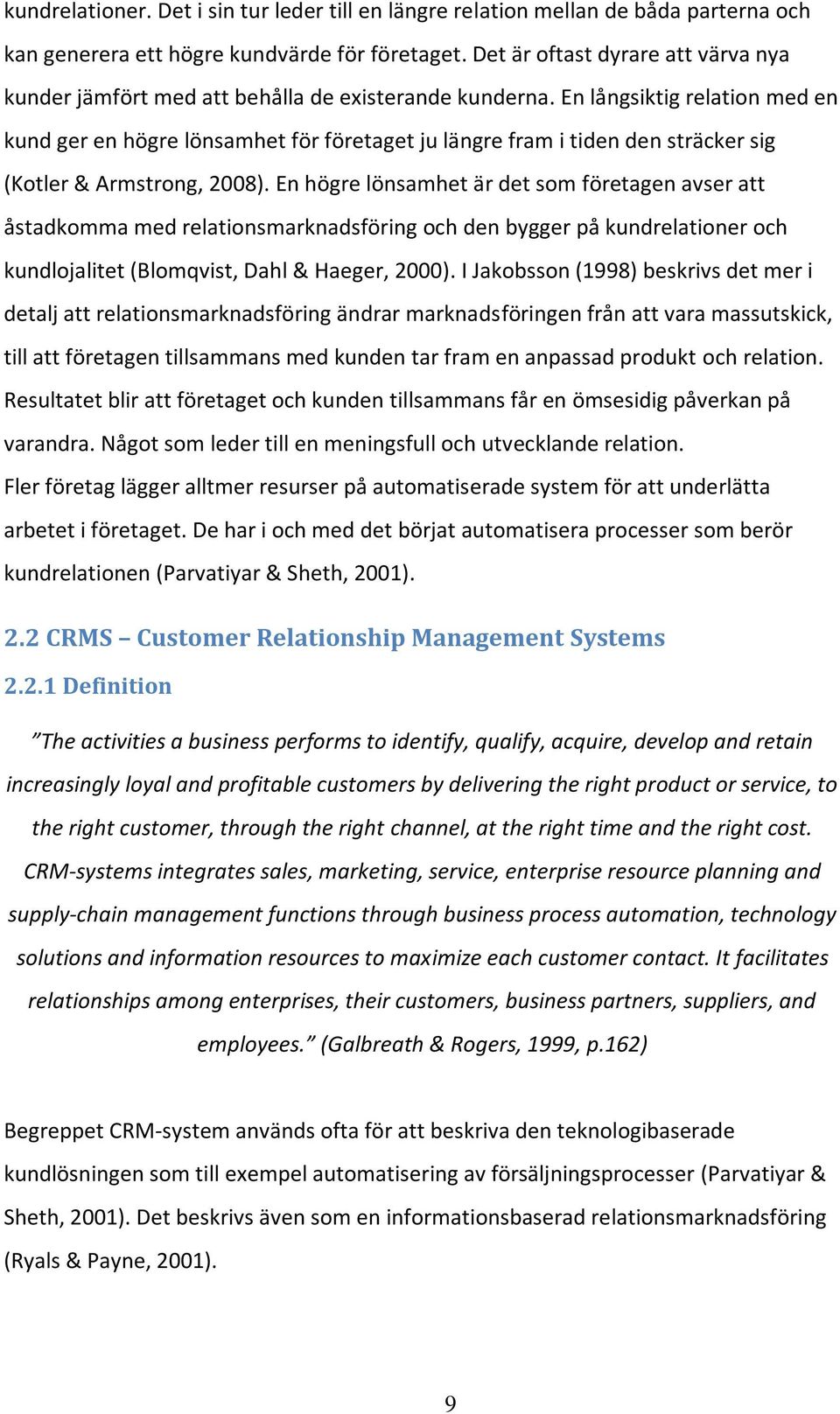 En långsiktig relation med en kund ger en högre lönsamhet för företaget ju längre fram i tiden den sträcker sig (Kotler & Armstrong, 2008).