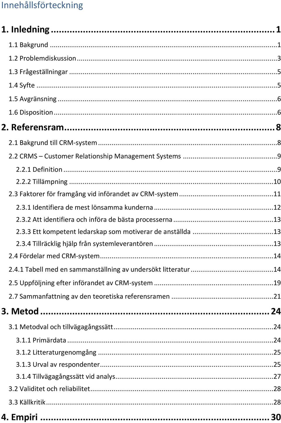 ..12 2.3.2 Att identifiera och införa de bästa processerna...13 2.3.3 Ett kompetent ledarskap som motiverar de anställda...13 2.3.4 Tillräcklig hjälp från systemleverantören...13 2.4 Fördelar med CRM-system.