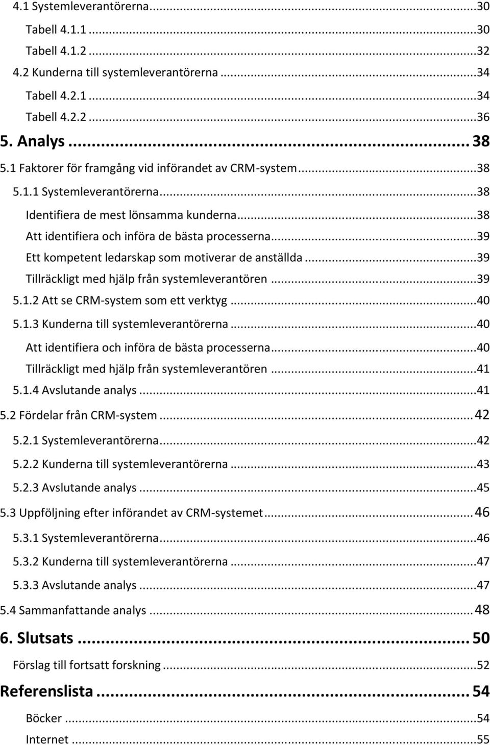 ..39 Ett kompetent ledarskap som motiverar de anställda...39 Tillräckligt med hjälp från systemleverantören...39 5.1.2 Att se CRM-system som ett verktyg...40 5.1.3 Kunderna till systemleverantörerna.