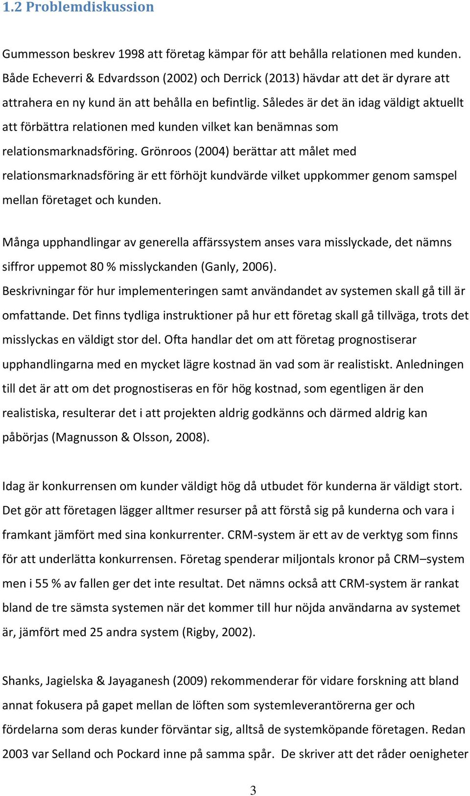 Således är det än idag väldigt aktuellt att förbättra relationen med kunden vilket kan benämnas som relationsmarknadsföring.