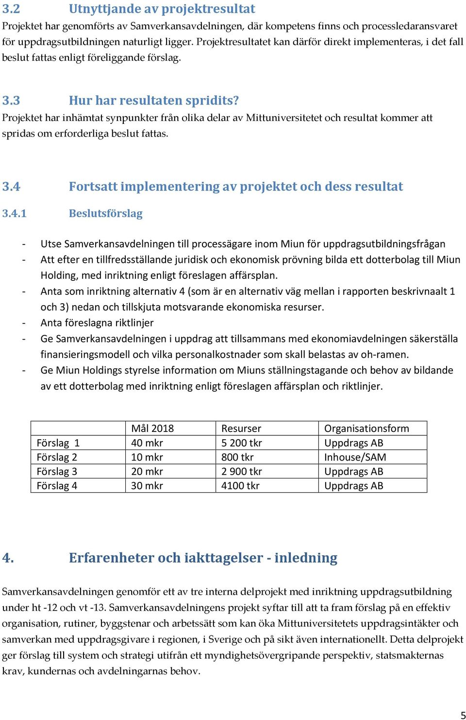 Projektet har inhämtat synpunkter från olika delar av Mittuniversitetet och resultat kommer att spridas om erforderliga beslut fattas. 3.4 