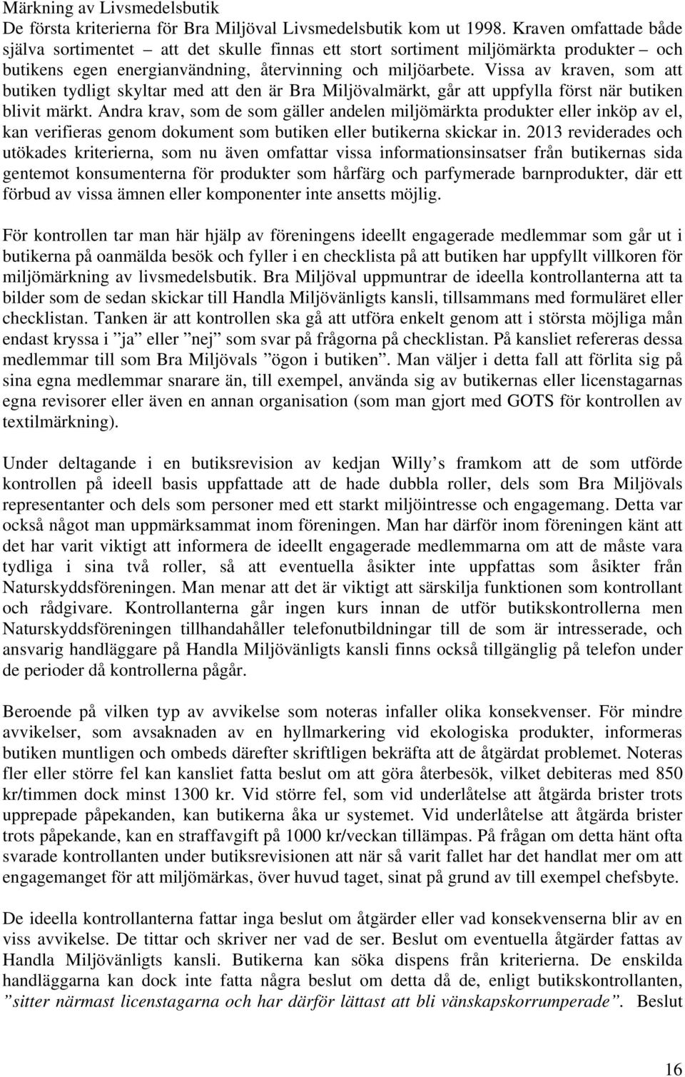 Vissa av kraven, som att butiken tydligt skyltar med att den är Bra Miljövalmärkt, går att uppfylla först när butiken blivit märkt.