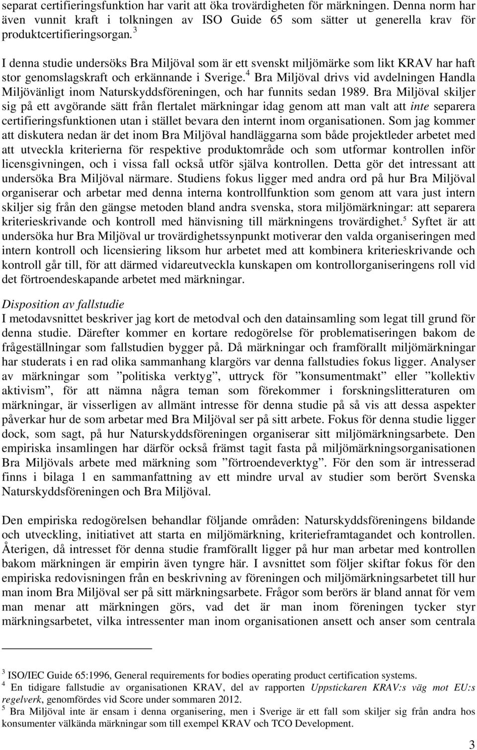 4 Bra Miljöval drivs vid avdelningen Handla Miljövänligt inom Naturskyddsföreningen, och har funnits sedan 1989.