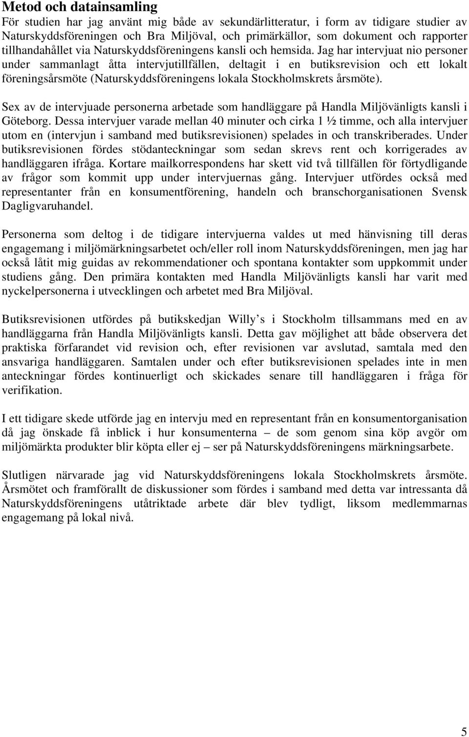 Jag har intervjuat nio personer under sammanlagt åtta intervjutillfällen, deltagit i en butiksrevision och ett lokalt föreningsårsmöte (Naturskyddsföreningens lokala Stockholmskrets årsmöte).