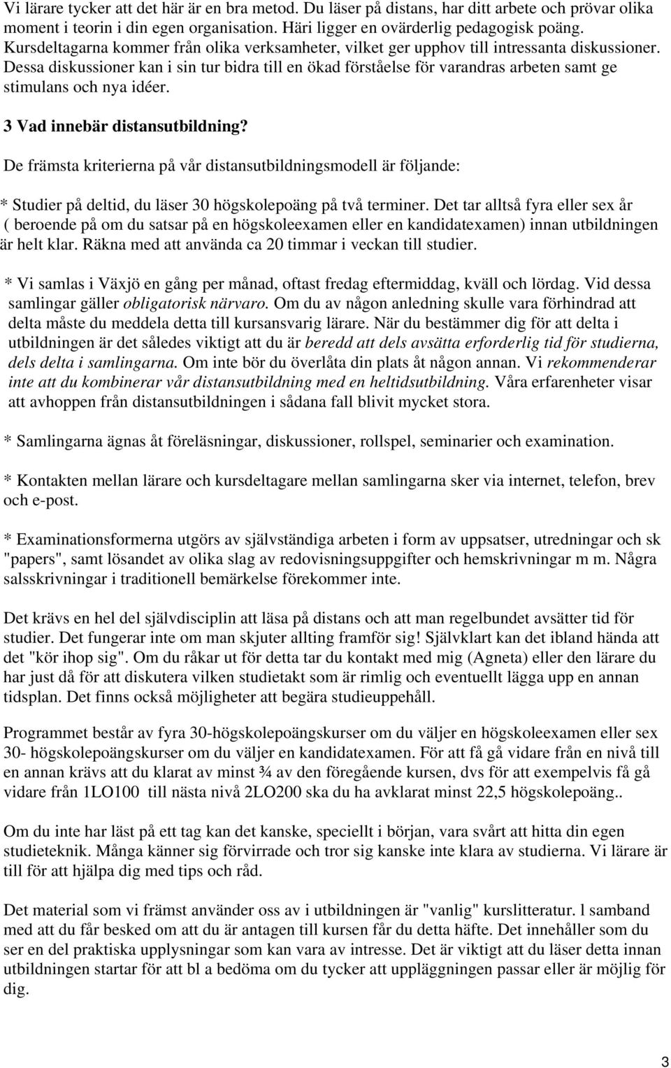 Dessa diskussioner kan i sin tur bidra till en ökad förståelse för varandras arbeten samt ge stimulans och nya idéer. 3 Vad innebär distansutbildning?