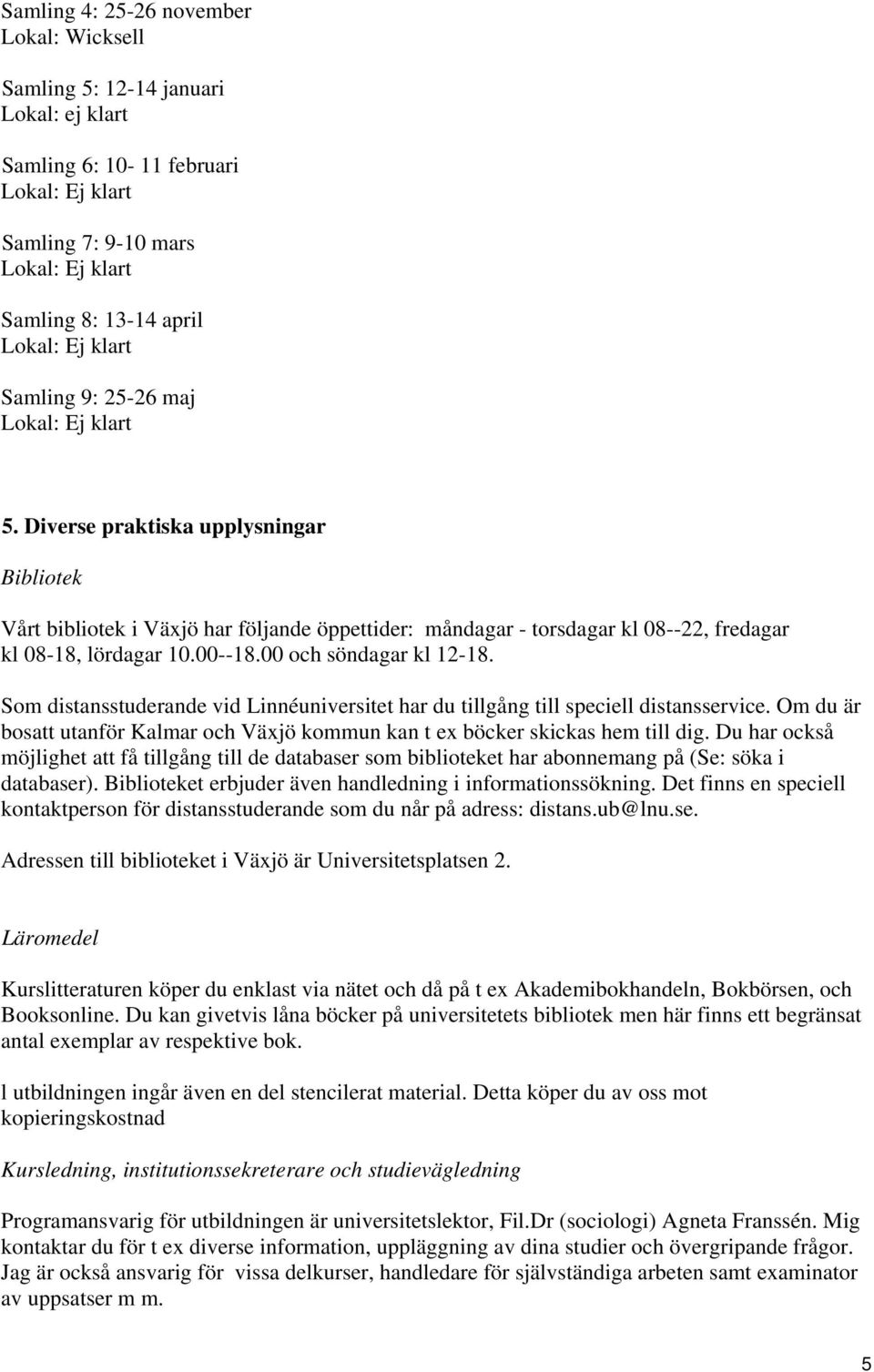 00--18.00 och söndagar kl 12-18. Som distansstuderande vid Linnéuniversitet har du tillgång till speciell distansservice.