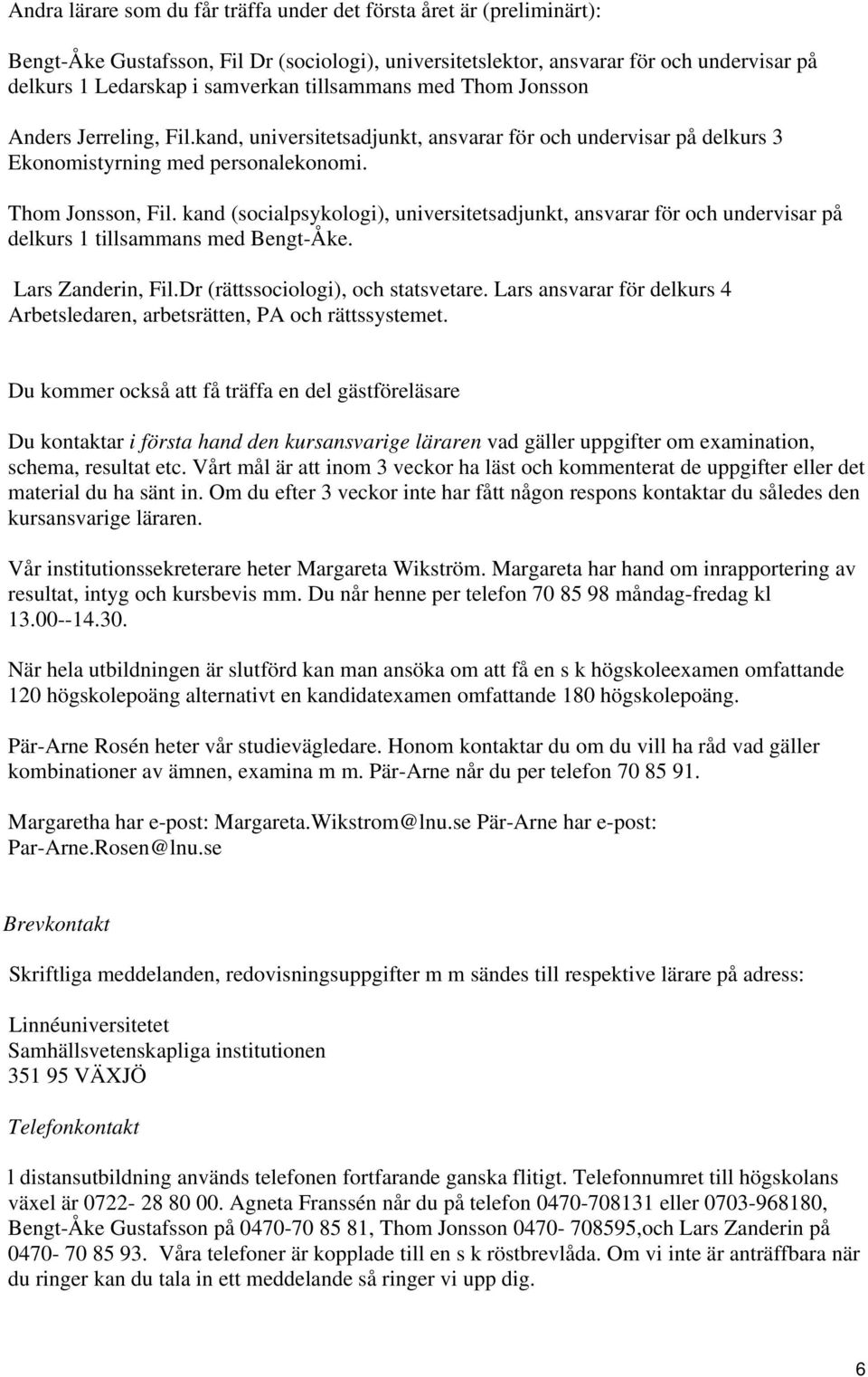 kand (socialpsykologi), universitetsadjunkt, ansvarar för och undervisar på delkurs 1 tillsammans med Bengt-Åke. Lars Zanderin, Fil.Dr (rättssociologi), och statsvetare.