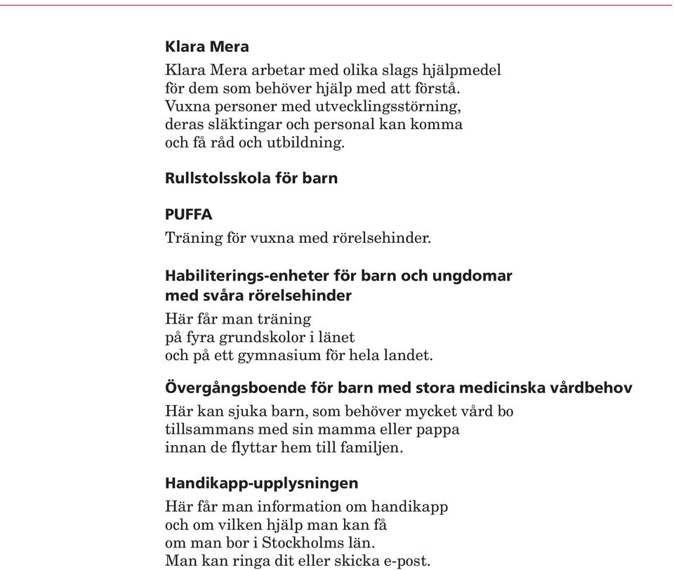 Habiliterings-enheter för barn och ungdomar med svåra rörelsehinder Här får man träning på fyra grundskolor i länet och på ett gymnasium för hela landet.