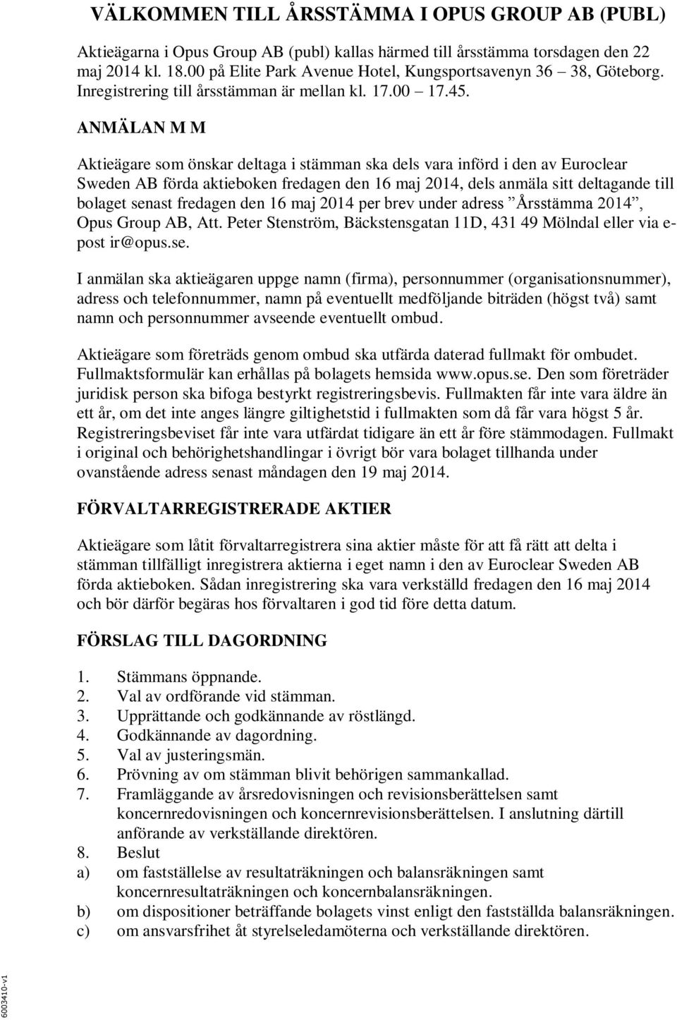 ANMÄLAN M M Aktieägare som önskar deltaga i stämman ska dels vara införd i den av Euroclear Sweden AB förda aktieboken fredagen den 16 maj 2014, dels anmäla sitt deltagande till bolaget senast