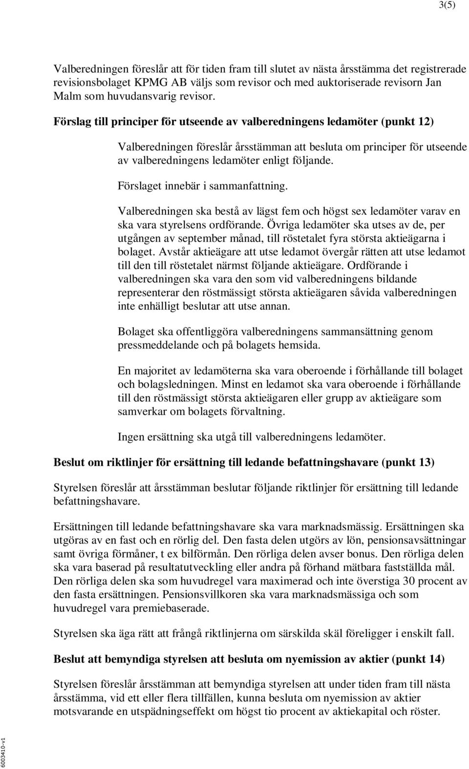 Förslag till principer för utseende av valberedningens ledamöter (punkt 12) Valberedningen föreslår årsstämman att besluta om principer för utseende av valberedningens ledamöter enligt följande.