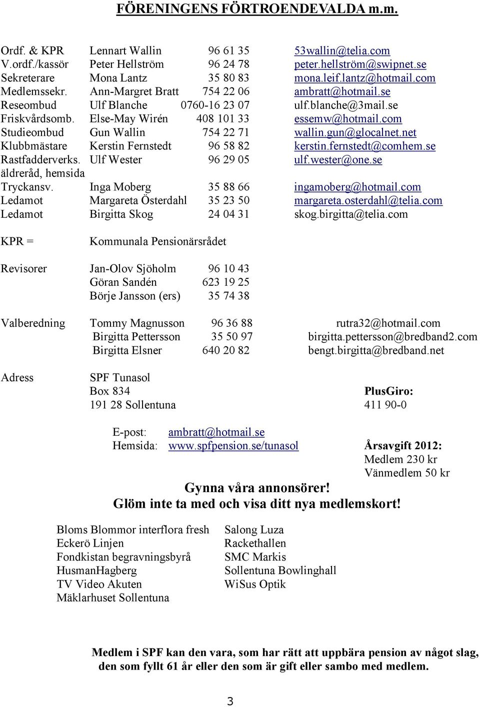 com Studieombud Gun Wallin 754 22 71 wallin.gun@glocalnet.net Klubbmästare Kerstin Fernstedt 96 58 82 kerstin.fernstedt@comhem.se Rastfadderverks. Ulf Wester 96 29 05 ulf.wester@one.