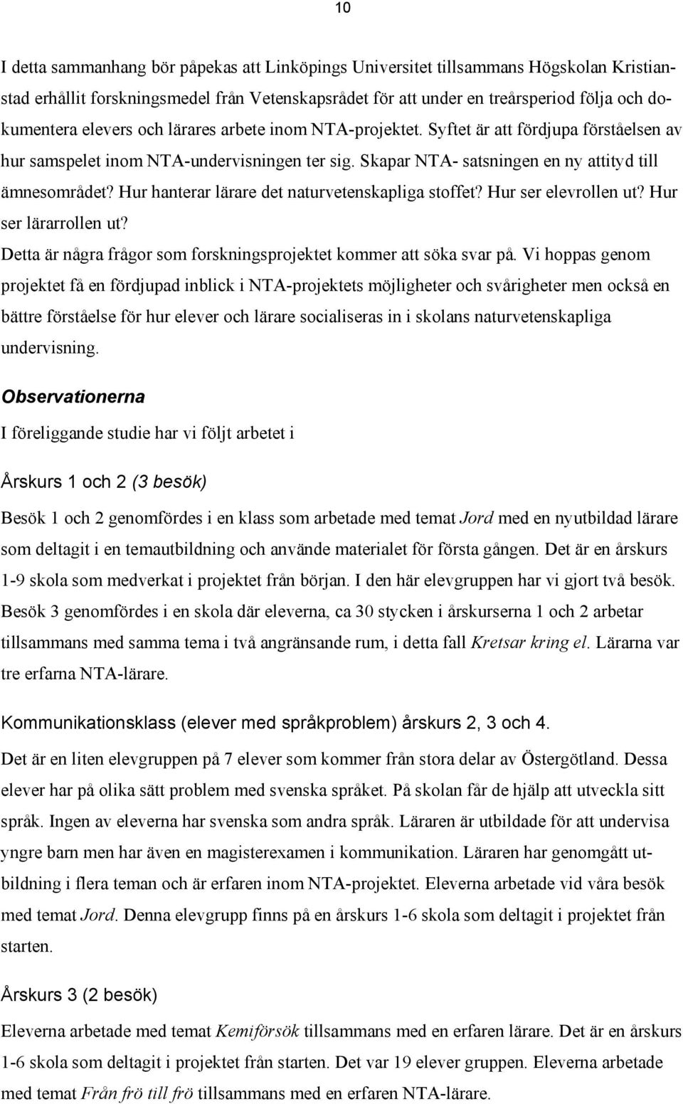 Hur hanterar lärare det naturvetenskapliga stoffet? Hur ser elevrollen ut? Hur ser lärarrollen ut? Detta är några frågor som forskningsprojektet kommer att söka svar på.