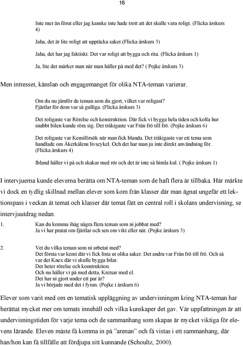 Om du nu jämför de teman som du gjort, vilket var roligast? Fjärilar för dom var så gulliga. (Flicka årskurs 3) Det roligaste var Rörelse och konstruktion.