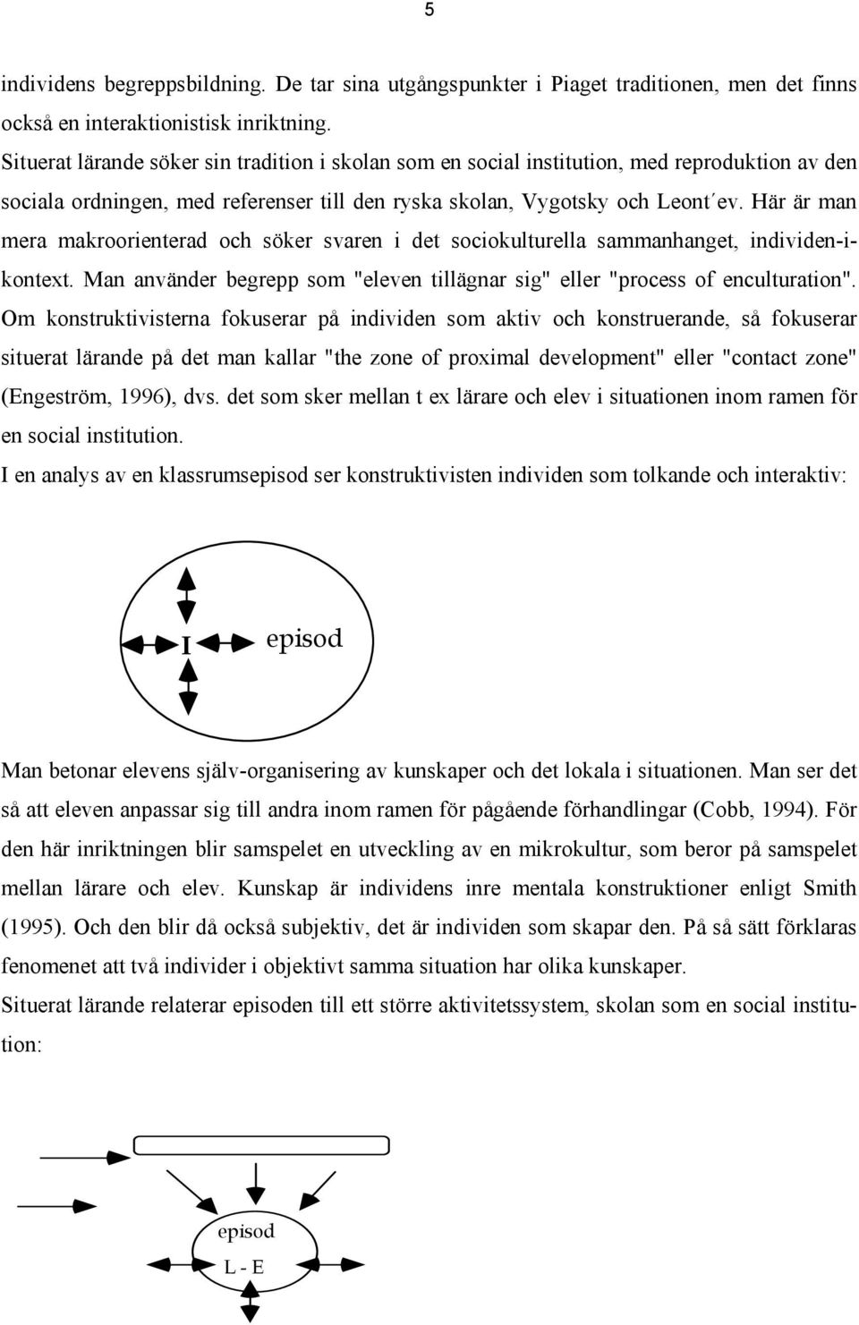 Här är man mera makroorienterad och söker svaren i det sociokulturella sammanhanget, individen-ikontext. Man använder begrepp som "eleven tillägnar sig" eller "process of enculturation".