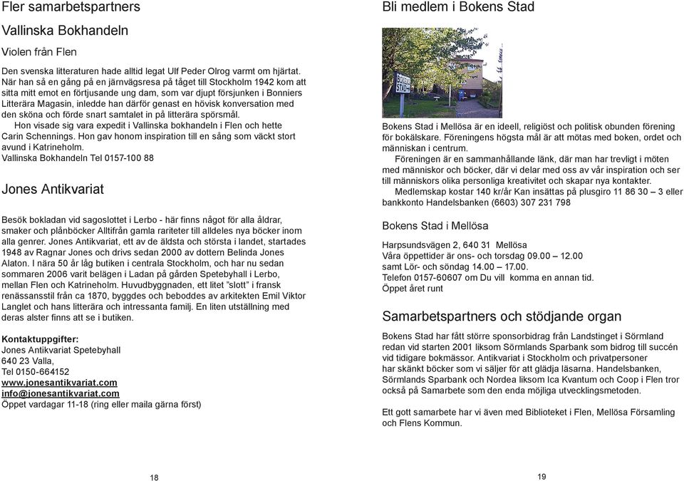 hövisk konversation med den sköna och förde snart samtalet in på litterära spörsmål. Hon visade sig vara expedit i Vallinska bokhandeln i Flen och hette Carin Schennings.