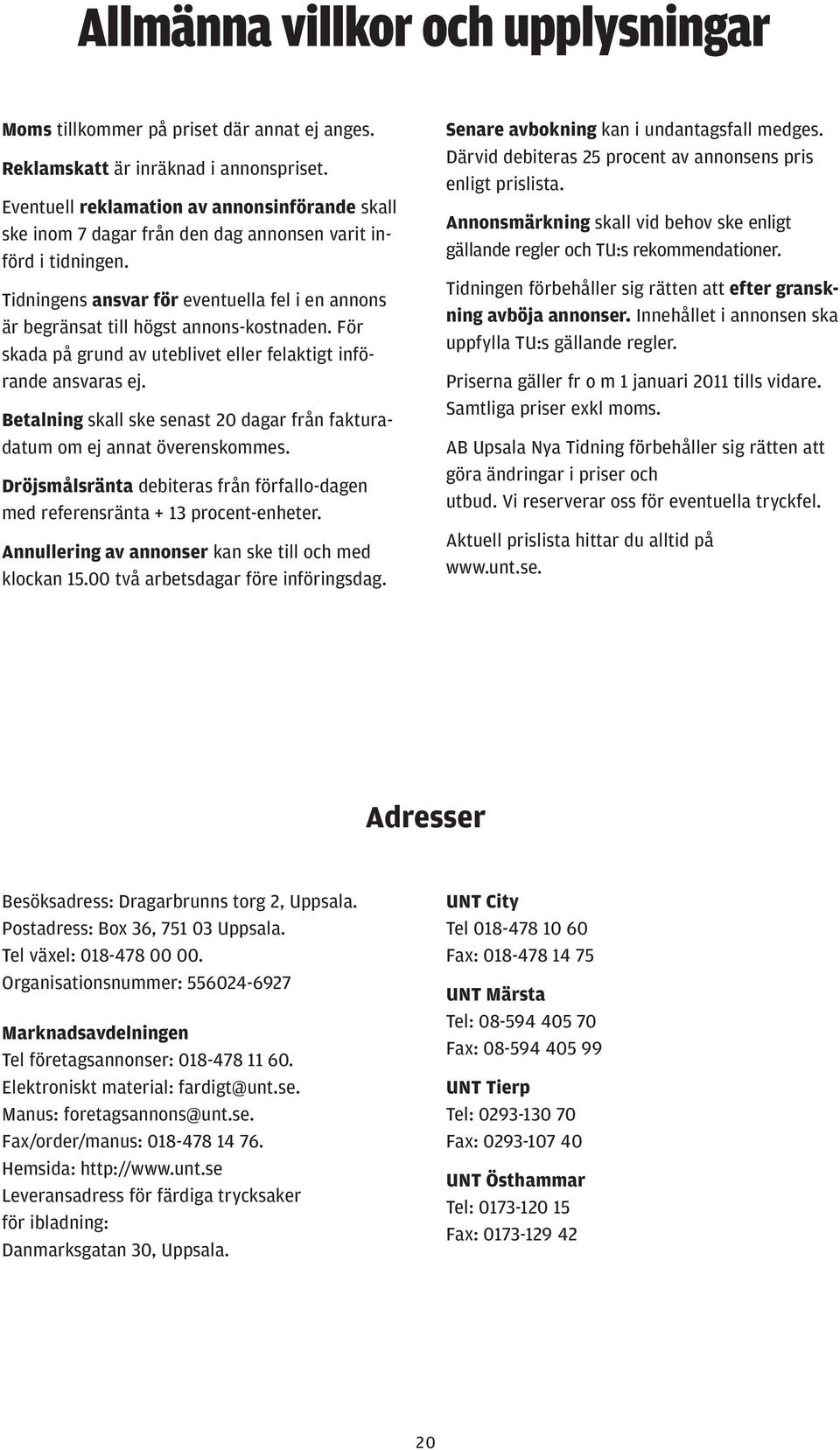 Tidningens ansvar för eventuella fel i en annons är begränsat till högst annons-kostnaden. För skada på grund av uteblivet eller felaktigt införande ansvaras ej.