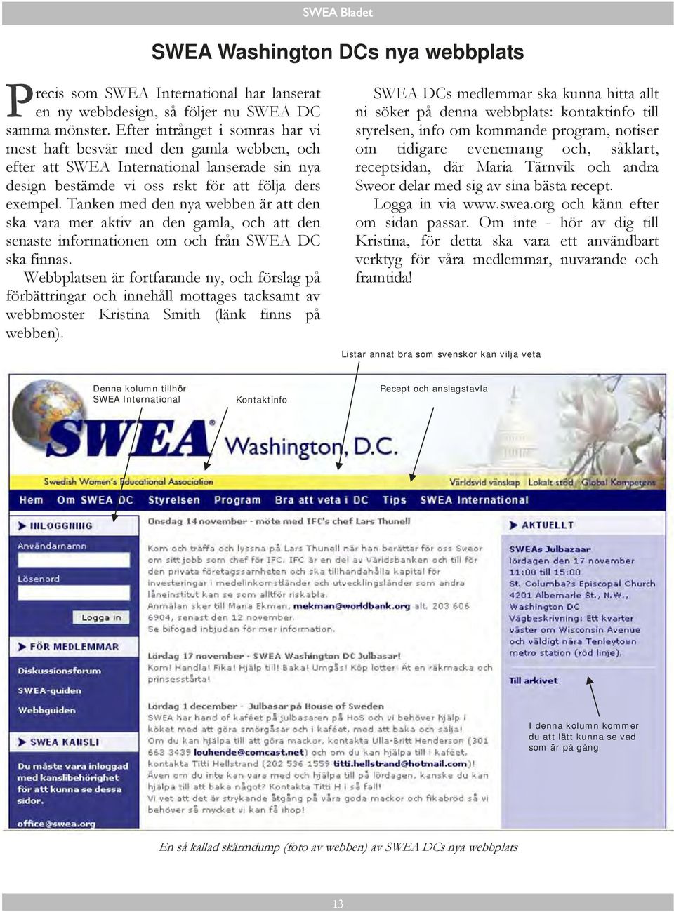 Tanken med den nya webben är att den ska vara mer aktiv an den gamla, och att den senaste informationen om och från SWEA DC ska finnas.
