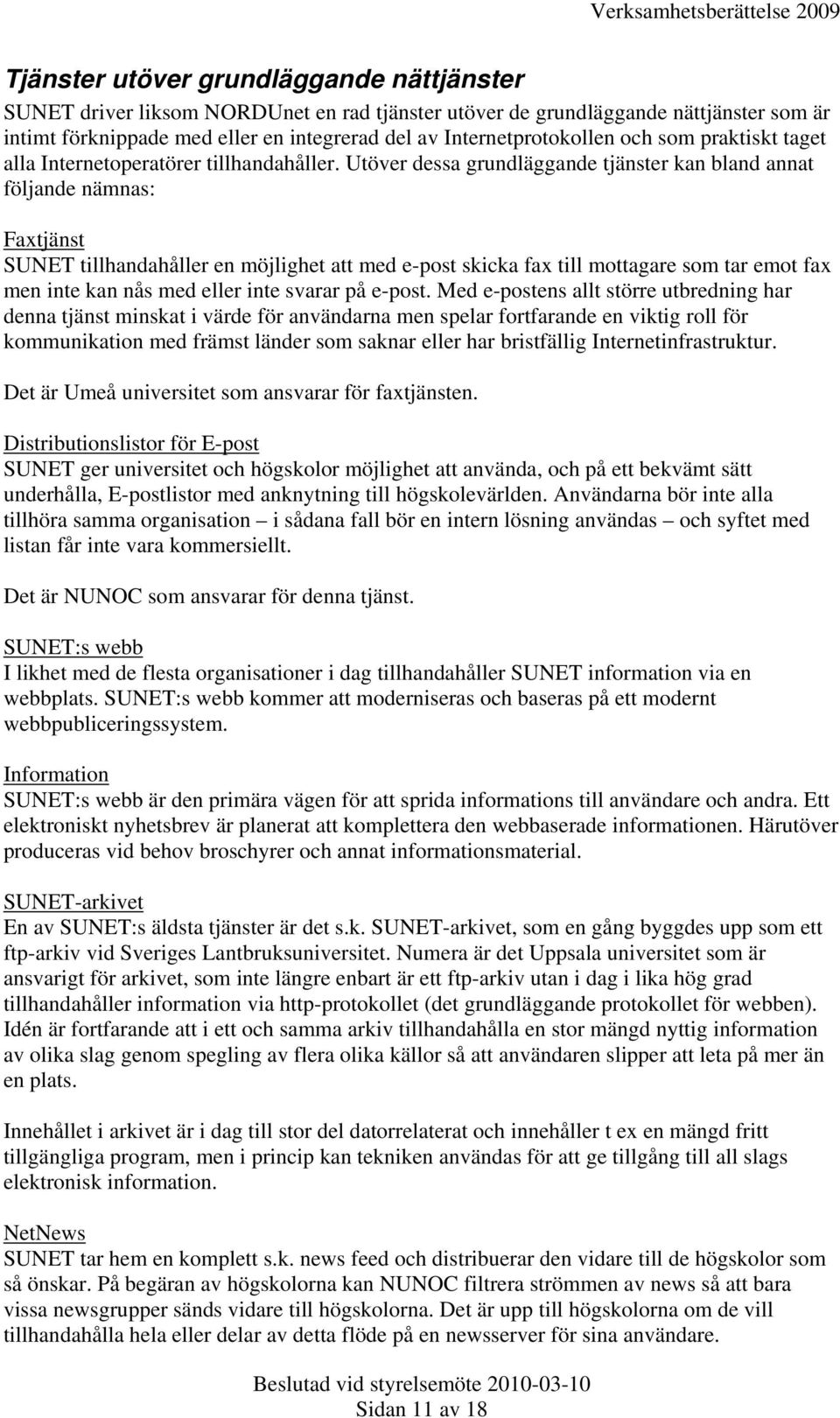 Utöver dessa grundläggande tjänster kan bland annat följande nämnas: Faxtjänst SUNET tillhandahåller en möjlighet att med e-post skicka fax till mottagare som tar emot fax men inte kan nås med eller