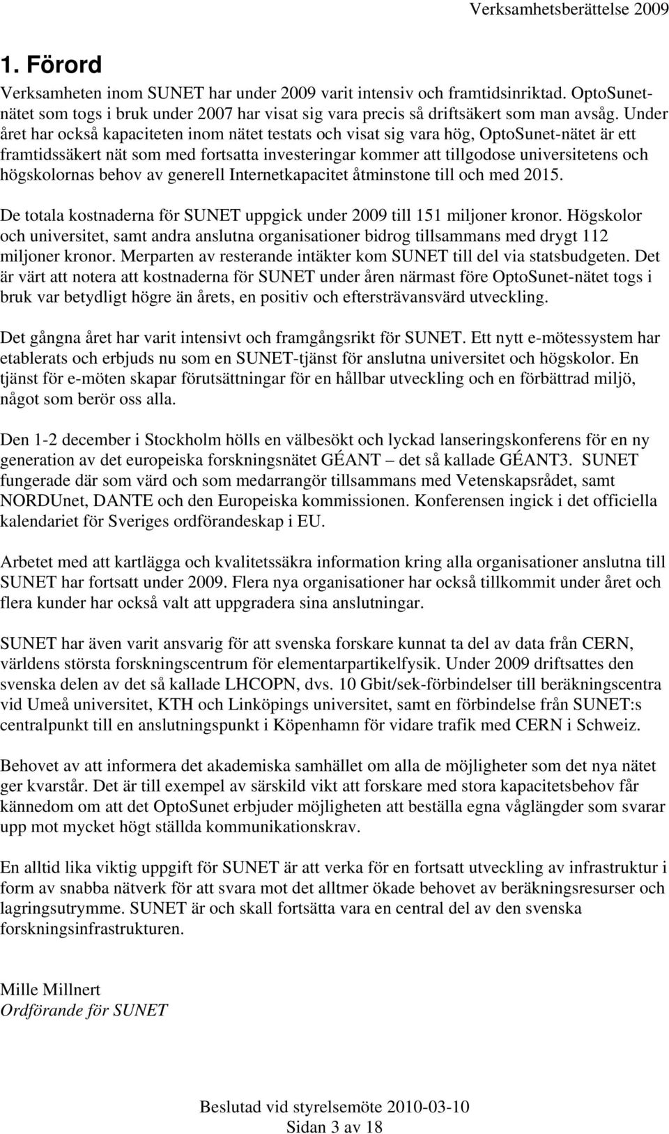 högskolornas behov av generell Internetkapacitet åtminstone till och med 2015. De totala kostnaderna för SUNET uppgick under 2009 till 151 miljoner kronor.