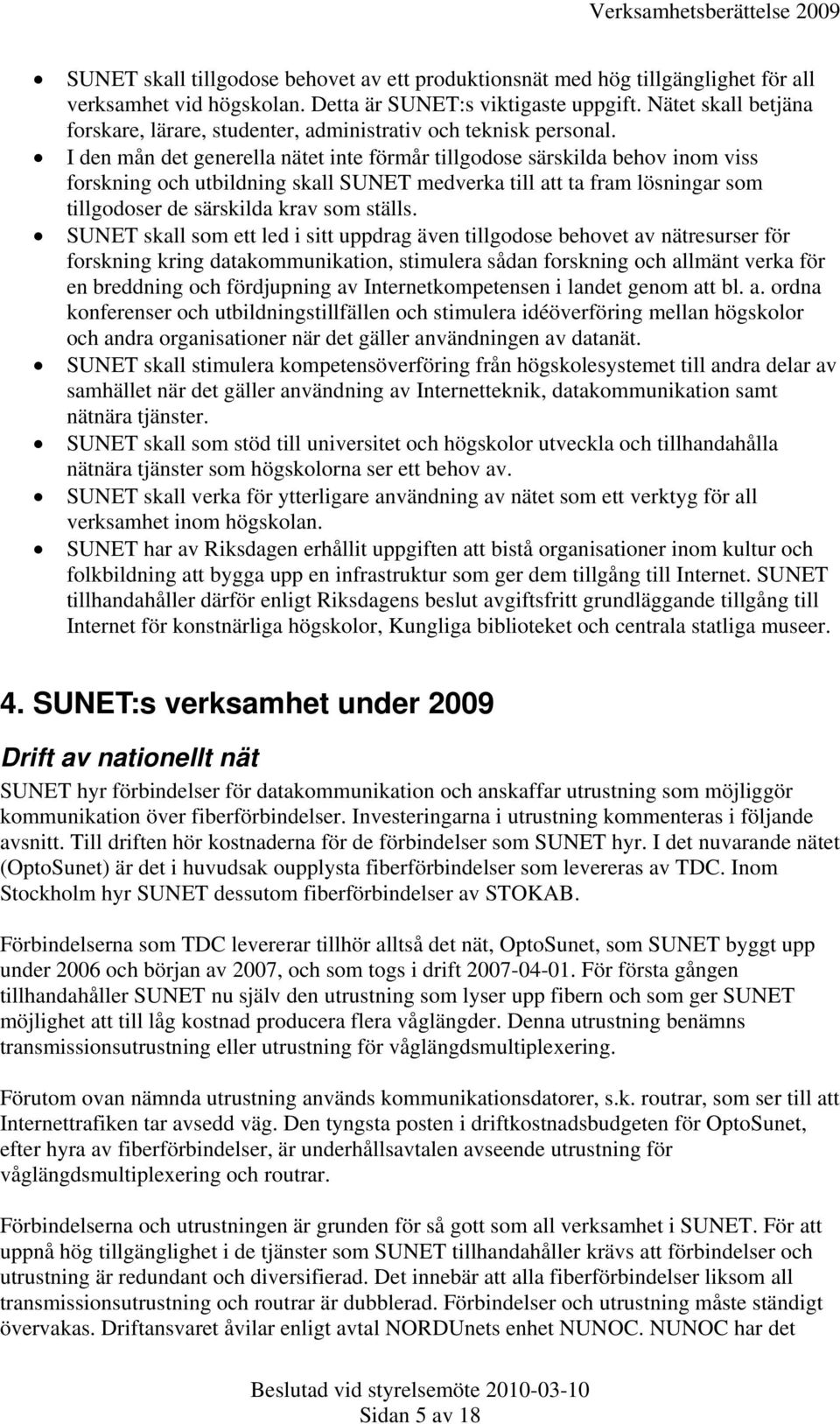 I den mån det generella nätet inte förmår tillgodose särskilda behov inom viss forskning och utbildning skall SUNET medverka till att ta fram lösningar som tillgodoser de särskilda krav som ställs.