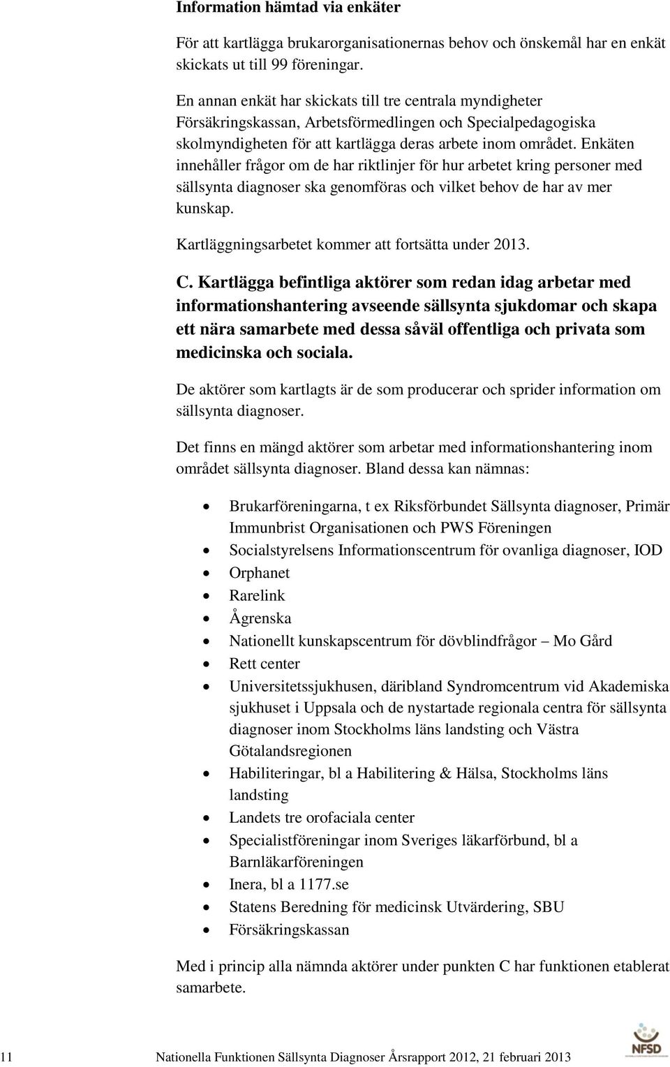 Enkäten innehåller frågor om de har riktlinjer för hur arbetet kring personer med sällsynta diagnoser ska genomföras och vilket behov de har av mer kunskap.