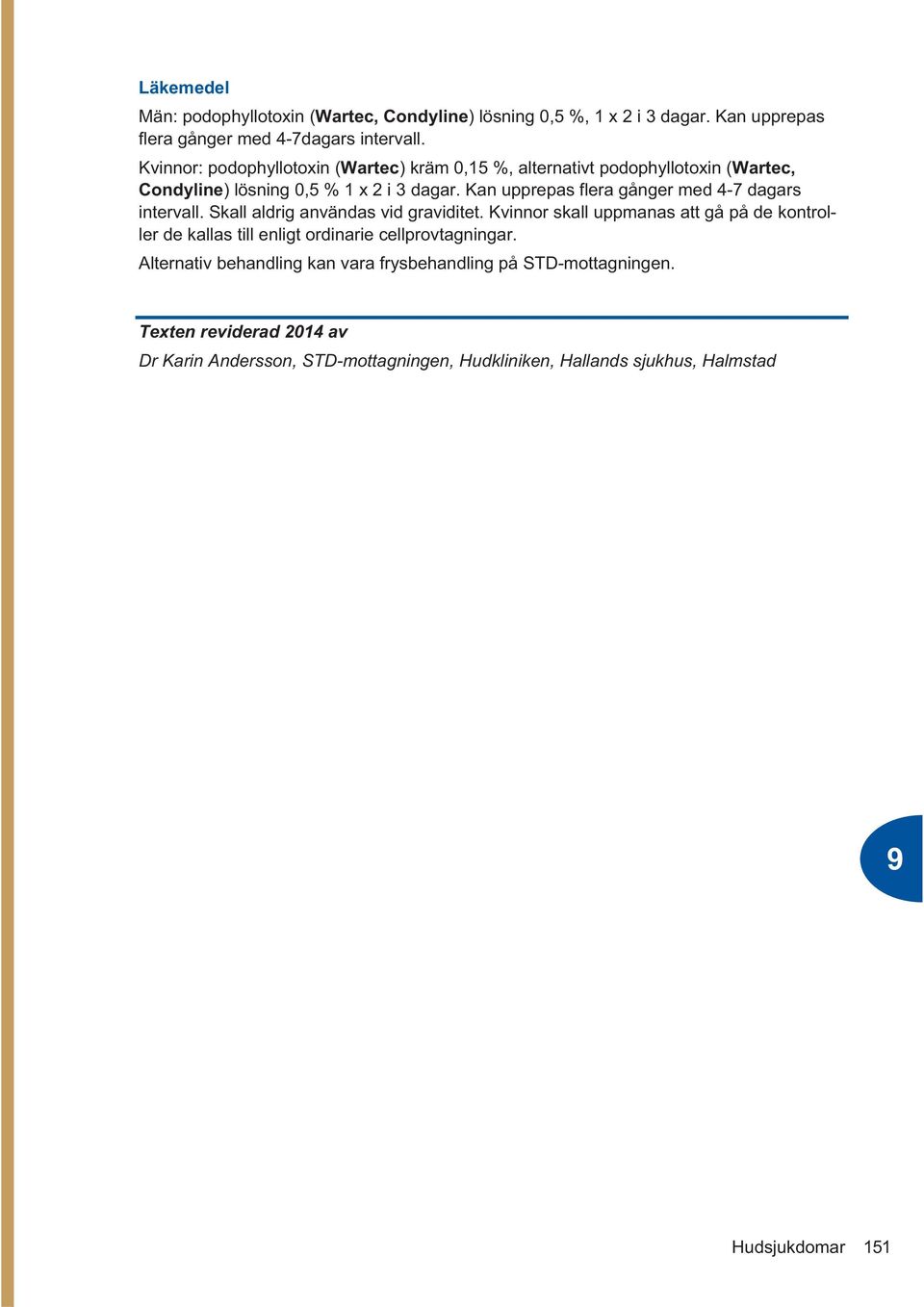 Kan upprepas flera gånger med 4-7 dagars intervall. Skall aldrig användas vid graviditet.