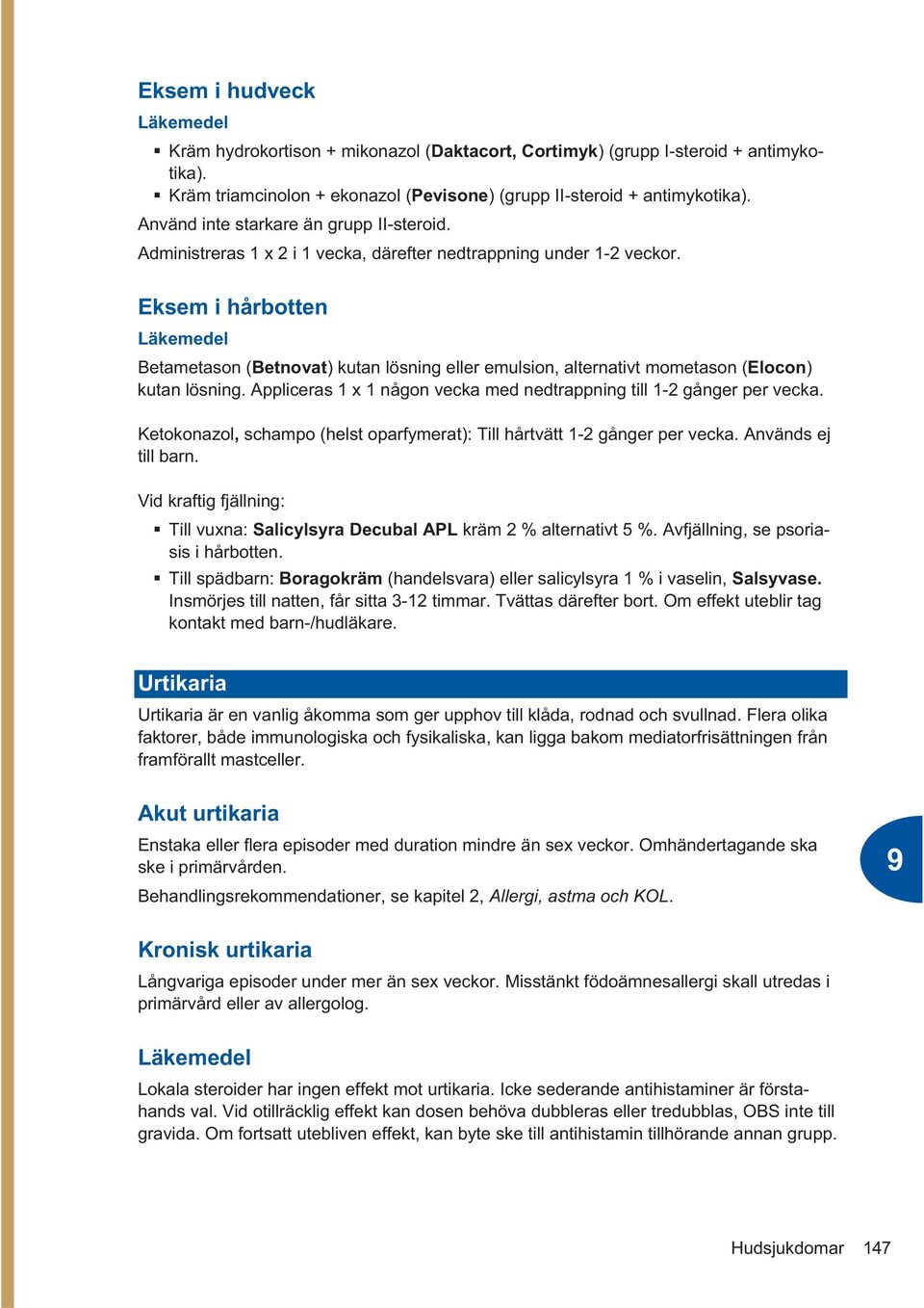 Eksem i hårbotten Betametason (Betnovat) kutan lösning eller emulsion, alternativt mometason (Elocon) kutan lösning. Appliceras 1 x 1 någon vecka med nedtrappning till 1-2 gånger per vecka.