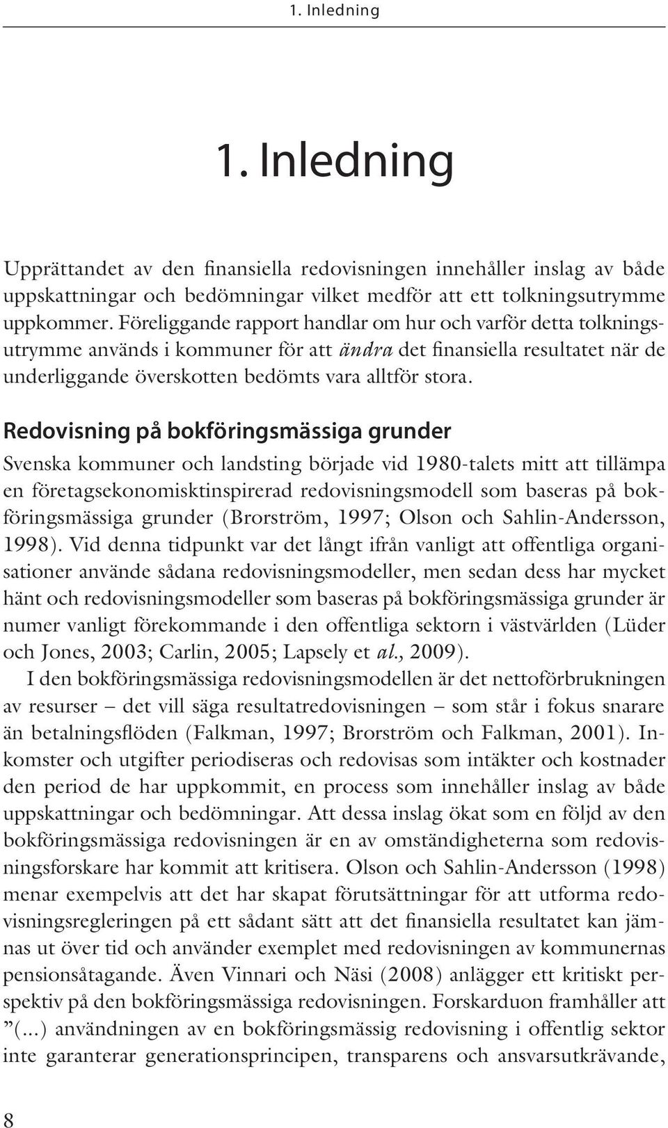 Redovisning på bokföringsmässiga grunder Svenska kommuner och landsting började vid 1980-talets mitt att tillämpa en företagsekonomisktinspirerad redovisningsmodell som baseras på bokföringsmässiga