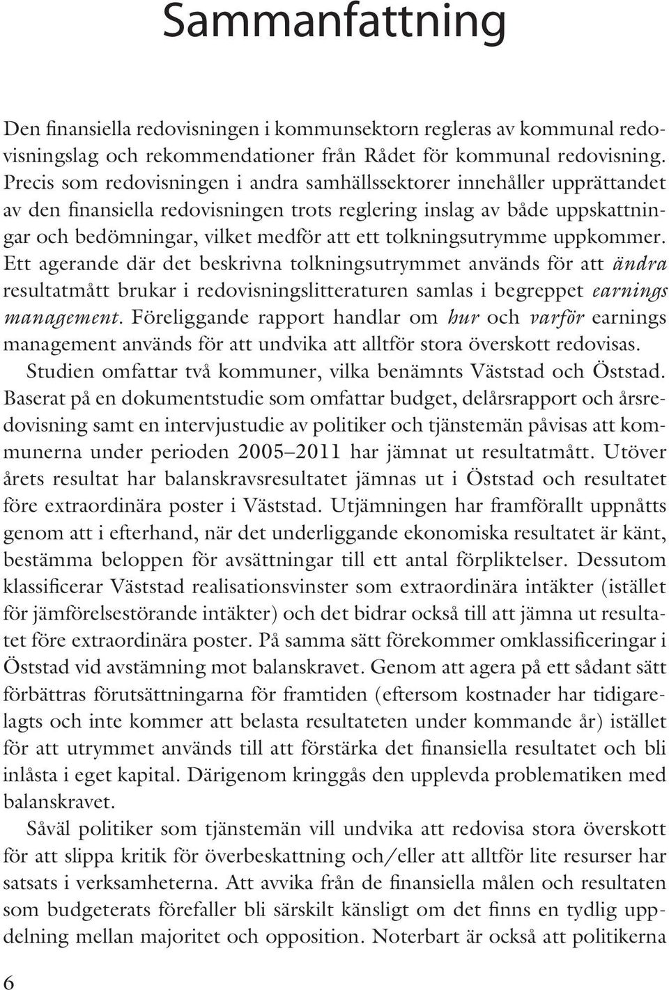 tolkningsutrymme uppkommer. Ett agerande där det beskrivna tolkningsutrymmet används för att ändra resultatmått brukar i redovisningslitteraturen samlas i begreppet earnings management.