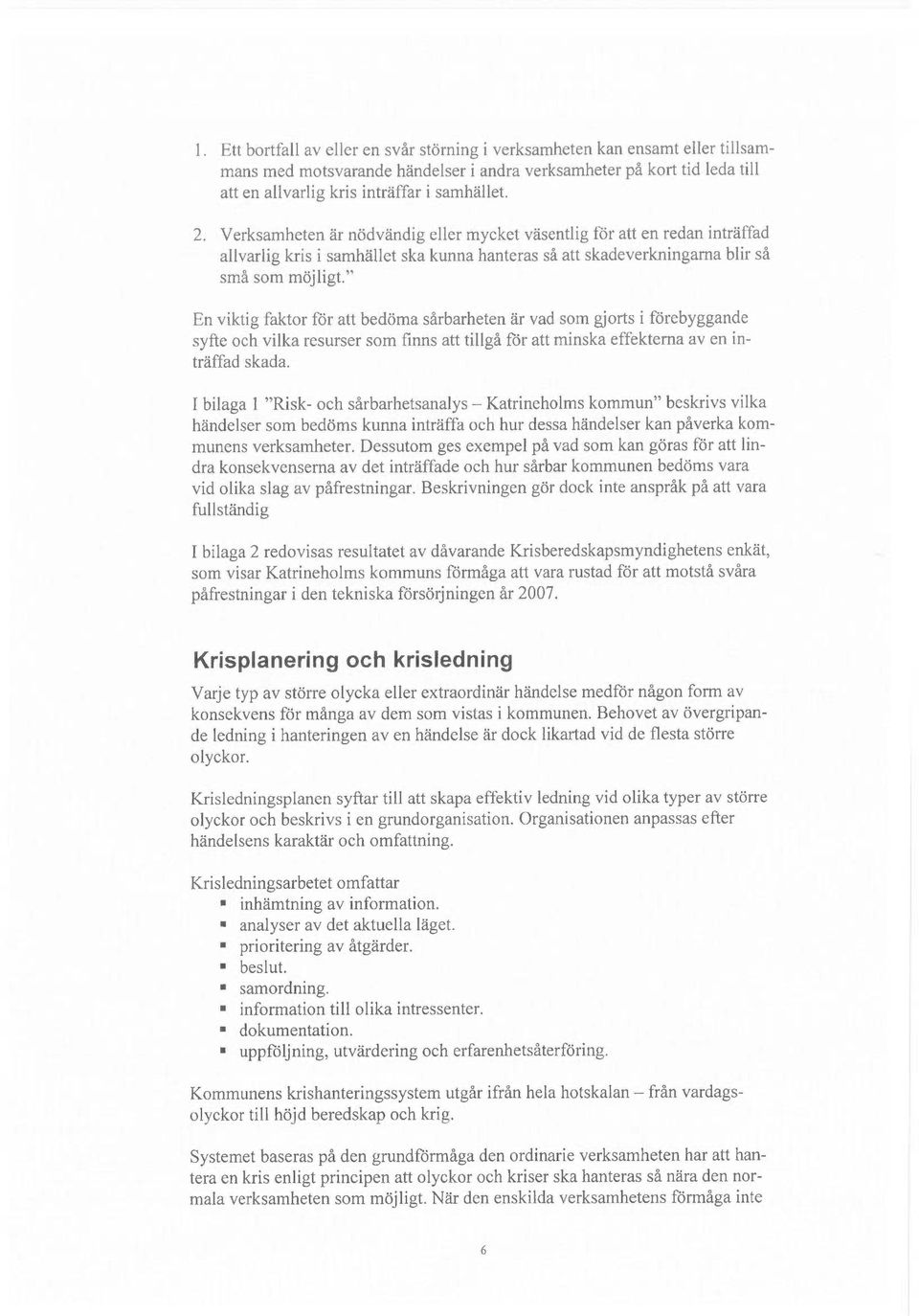 " En viktig faktor för att bedöma sårbarheten är vad som gjorts i förebyggande syfte och vilka resurser som finns att tillgå för att minska effekterna av en inträffad skada.