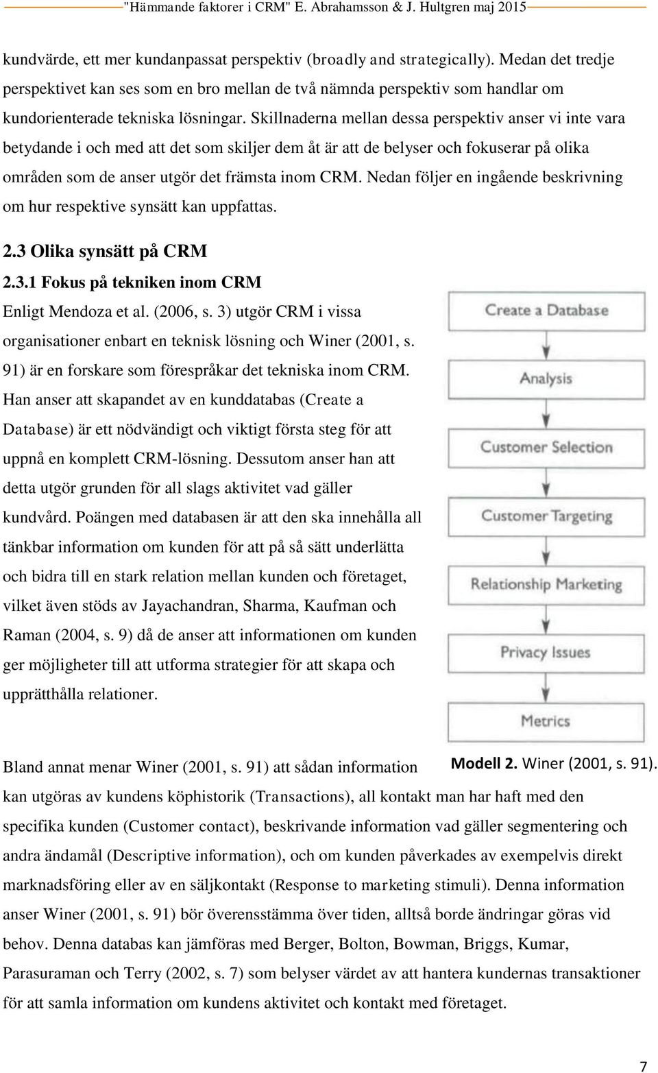 Skillnaderna mellan dessa perspektiv anser vi inte vara betydande i och med att det som skiljer dem åt är att de belyser och fokuserar på olika områden som de anser utgör det främsta inom CRM.