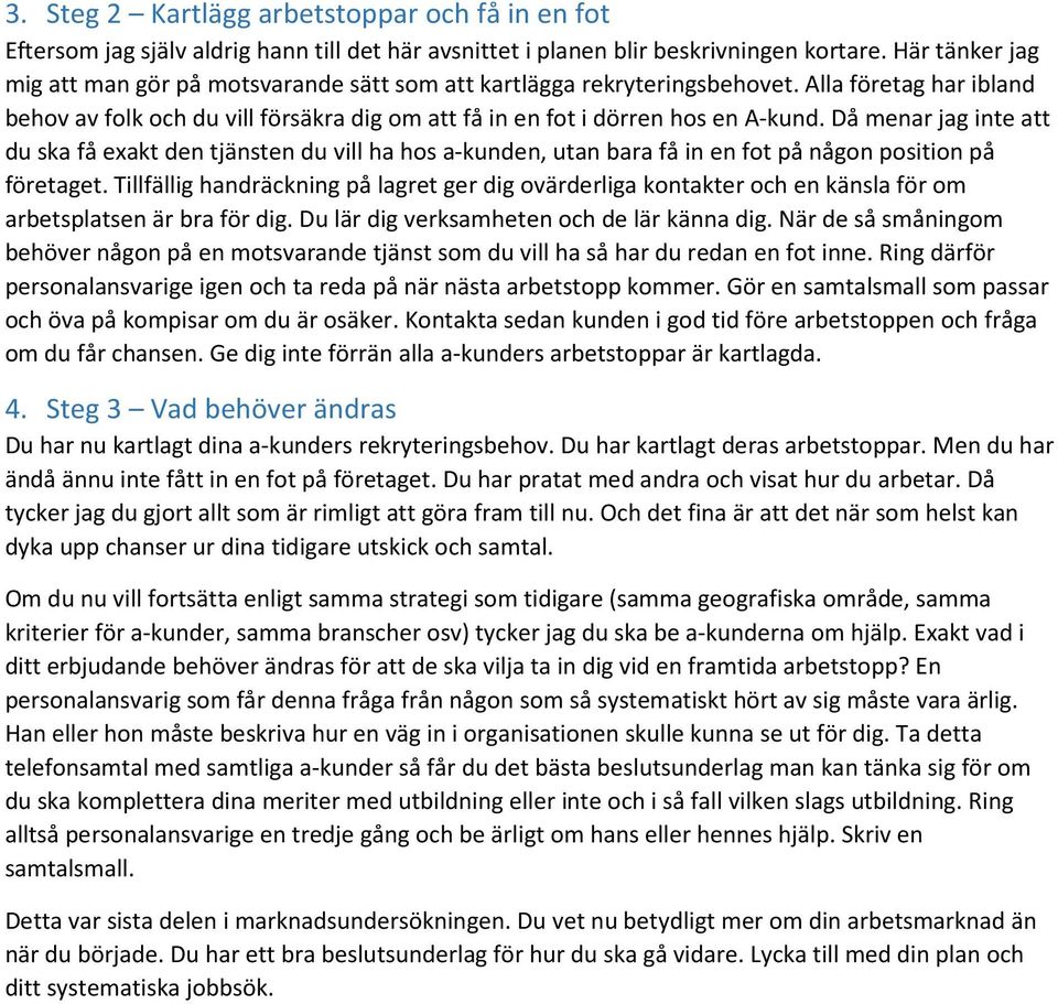 Då menar jag inte att du ska få exakt den tjänsten du vill ha hos a-kunden, utan bara få in en fot på någon position på företaget.