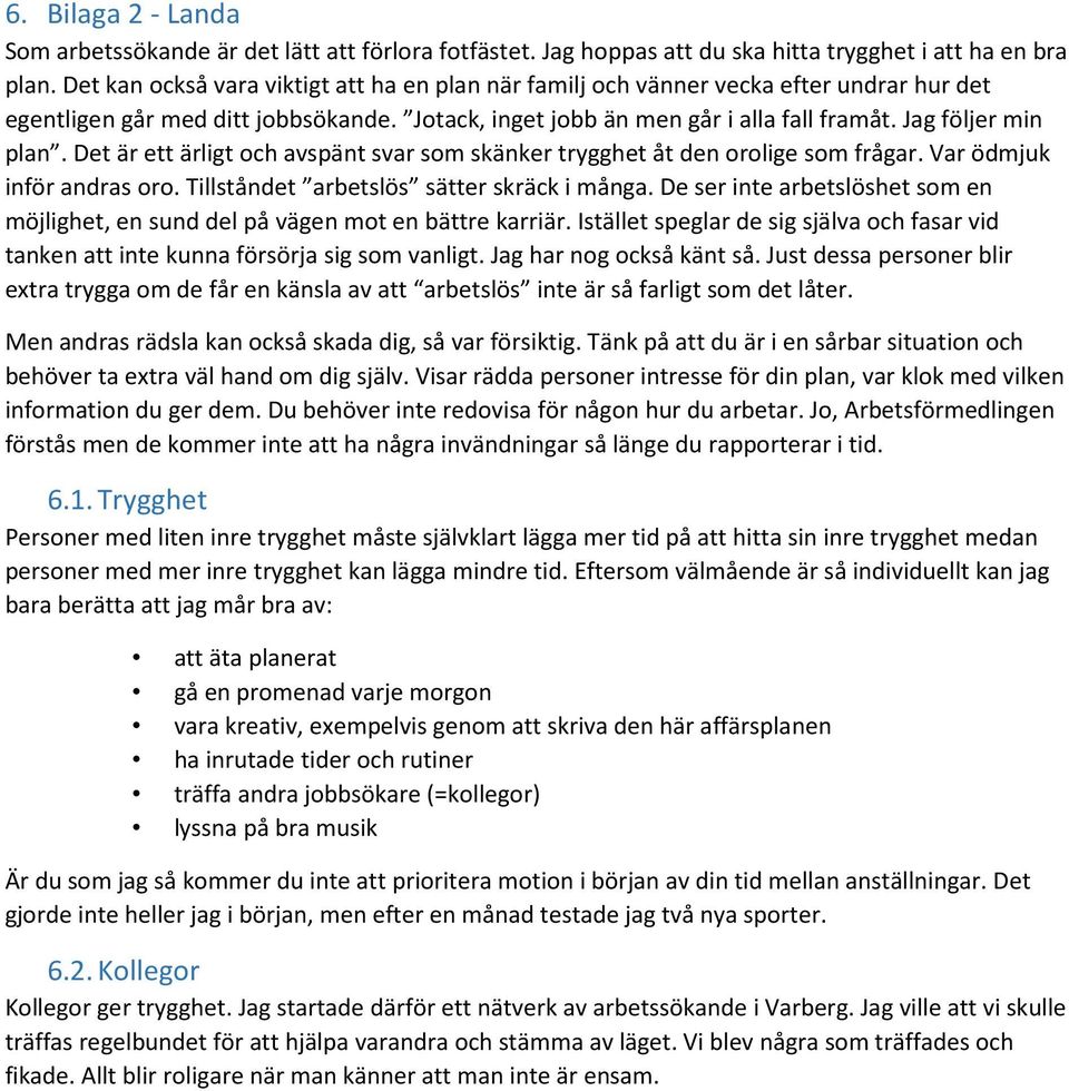 Det är ett ärligt och avspänt svar som skänker trygghet åt den orolige som frågar. Var ödmjuk inför andras oro. Tillståndet arbetslös sätter skräck i många.