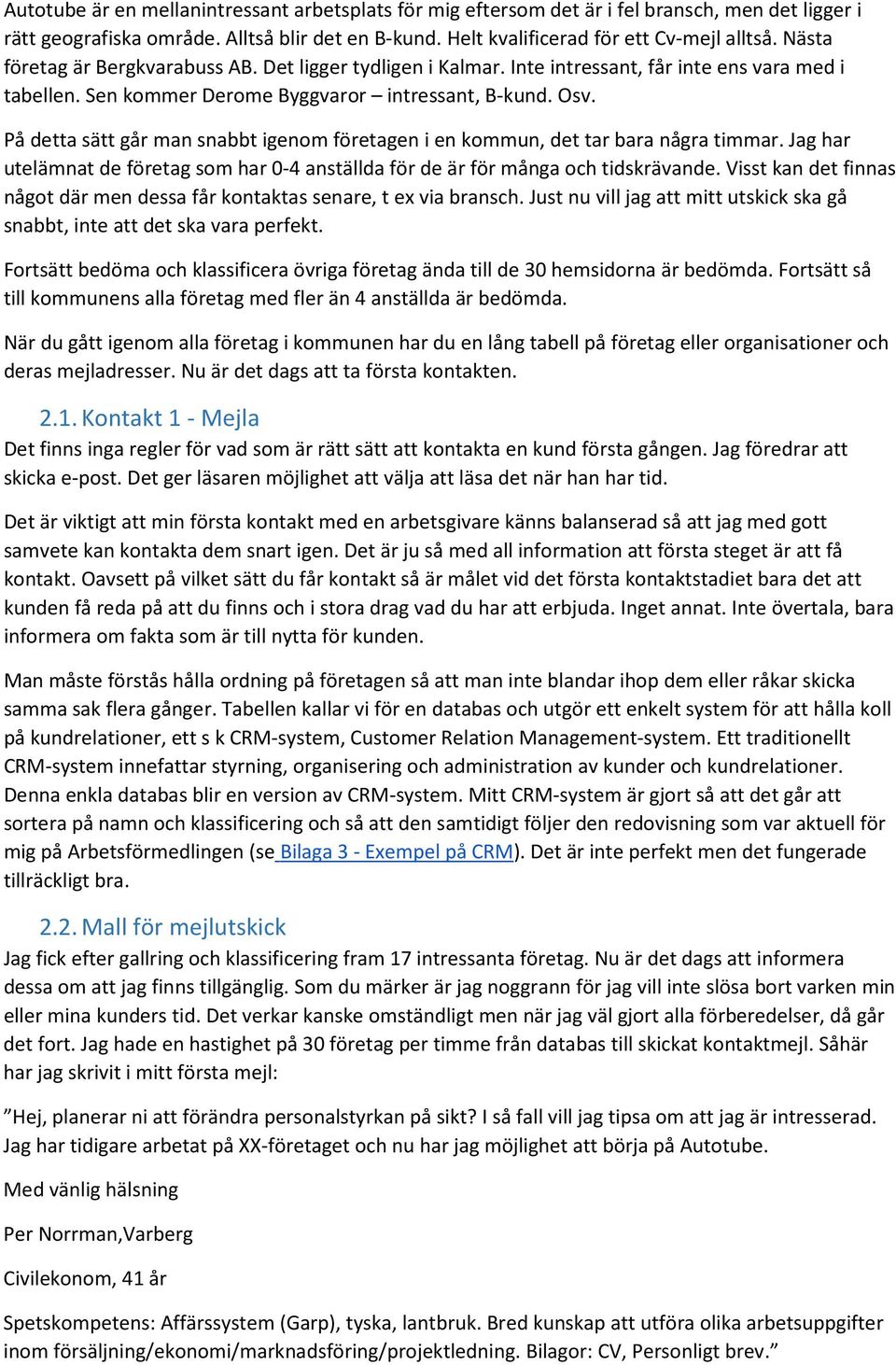 På detta sätt går man snabbt igenom företagen i en kommun, det tar bara några timmar. Jag har utelämnat de företag som har 0-4 anställda för de är för många och tidskrävande.