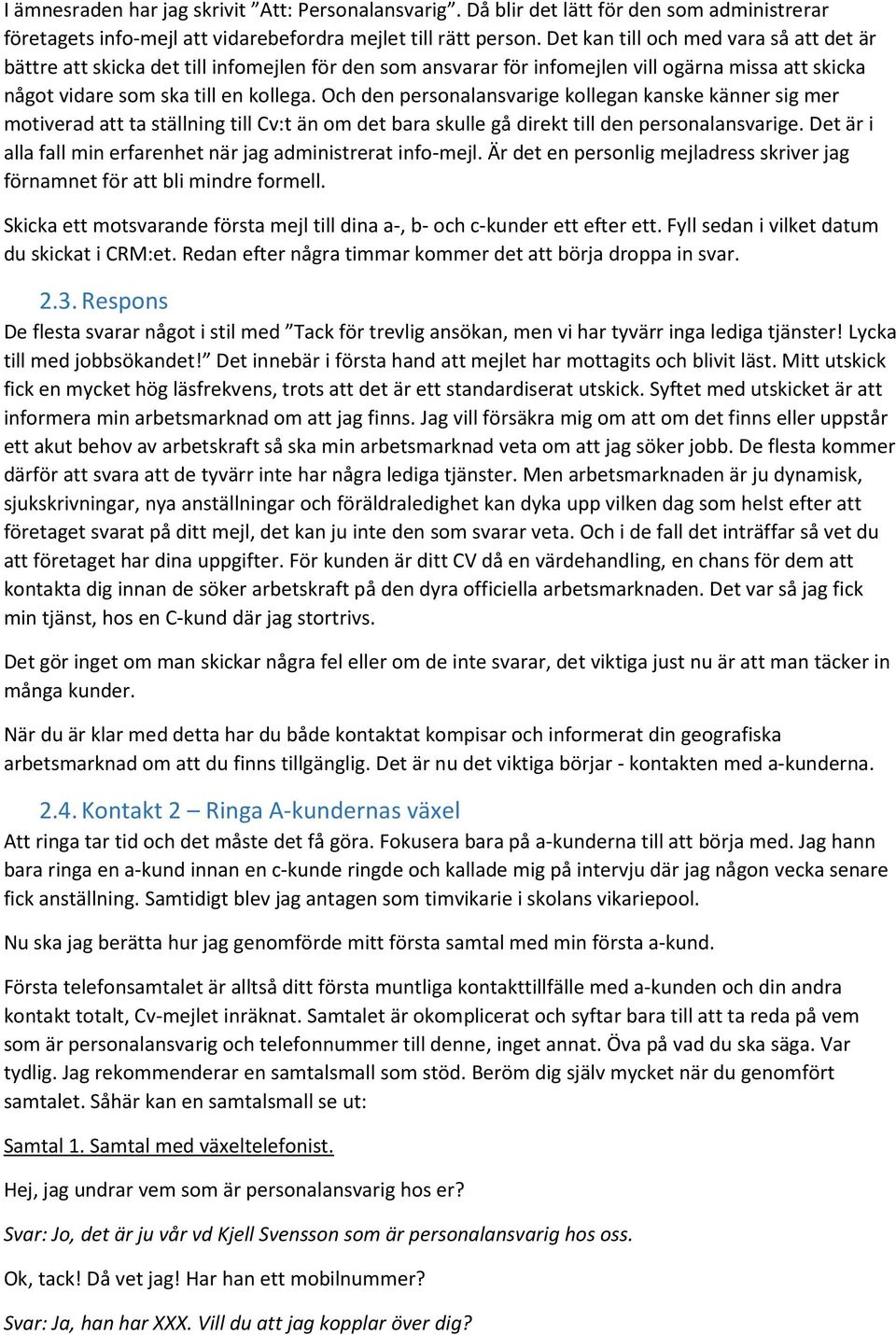 Och den personalansvarige kollegan kanske känner sig mer motiverad att ta ställning till Cv:t än om det bara skulle gå direkt till den personalansvarige.