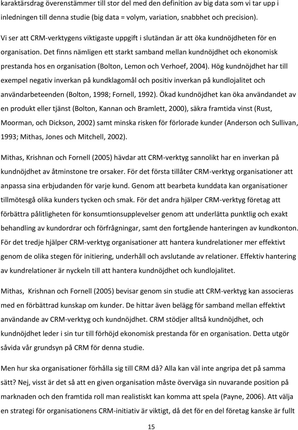 Det finns nämligen ett starkt samband mellan kundnöjdhet och ekonomisk prestanda hos en organisation (Bolton, Lemon och Verhoef, 2004).