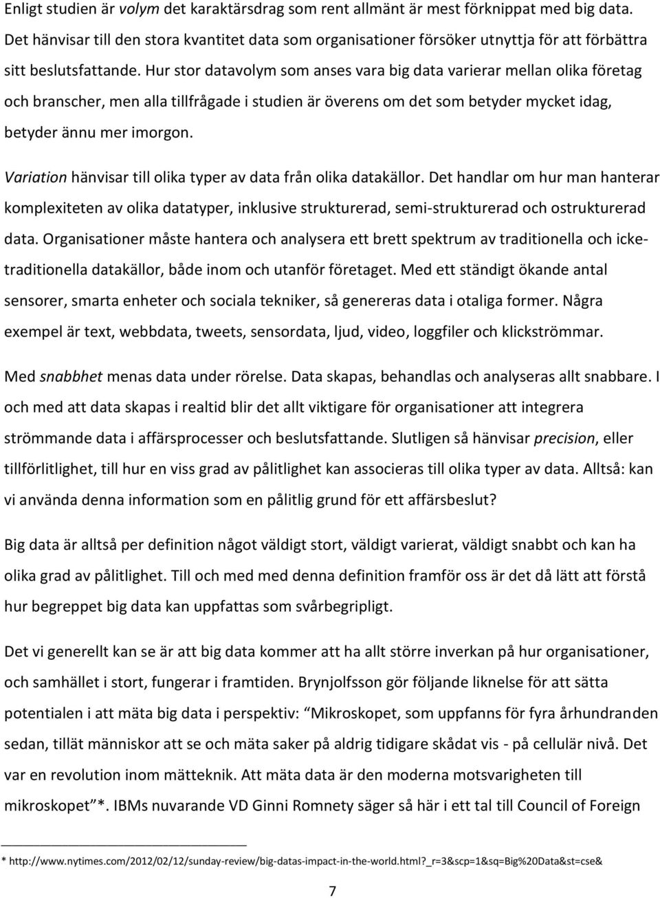 Hur stor datavolym som anses vara big data varierar mellan olika företag och branscher, men alla tillfrågade i studien är överens om det som betyder mycket idag, betyder ännu mer imorgon.