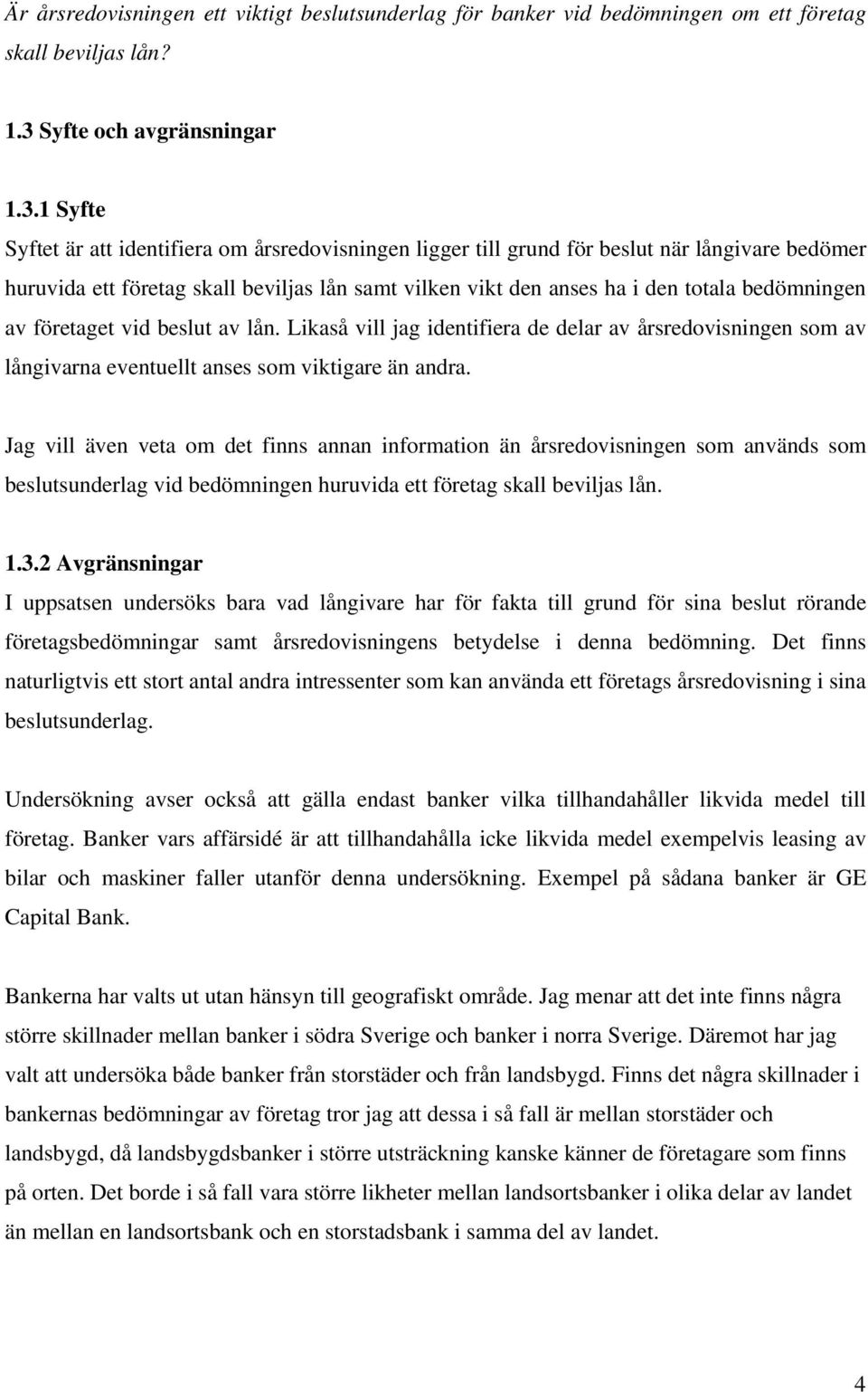 1 Syfte Syftet är att identifiera om årsredovisningen ligger till grund för beslut när långivare bedömer huruvida ett företag skall beviljas lån samt vilken vikt den anses ha i den totala bedömningen