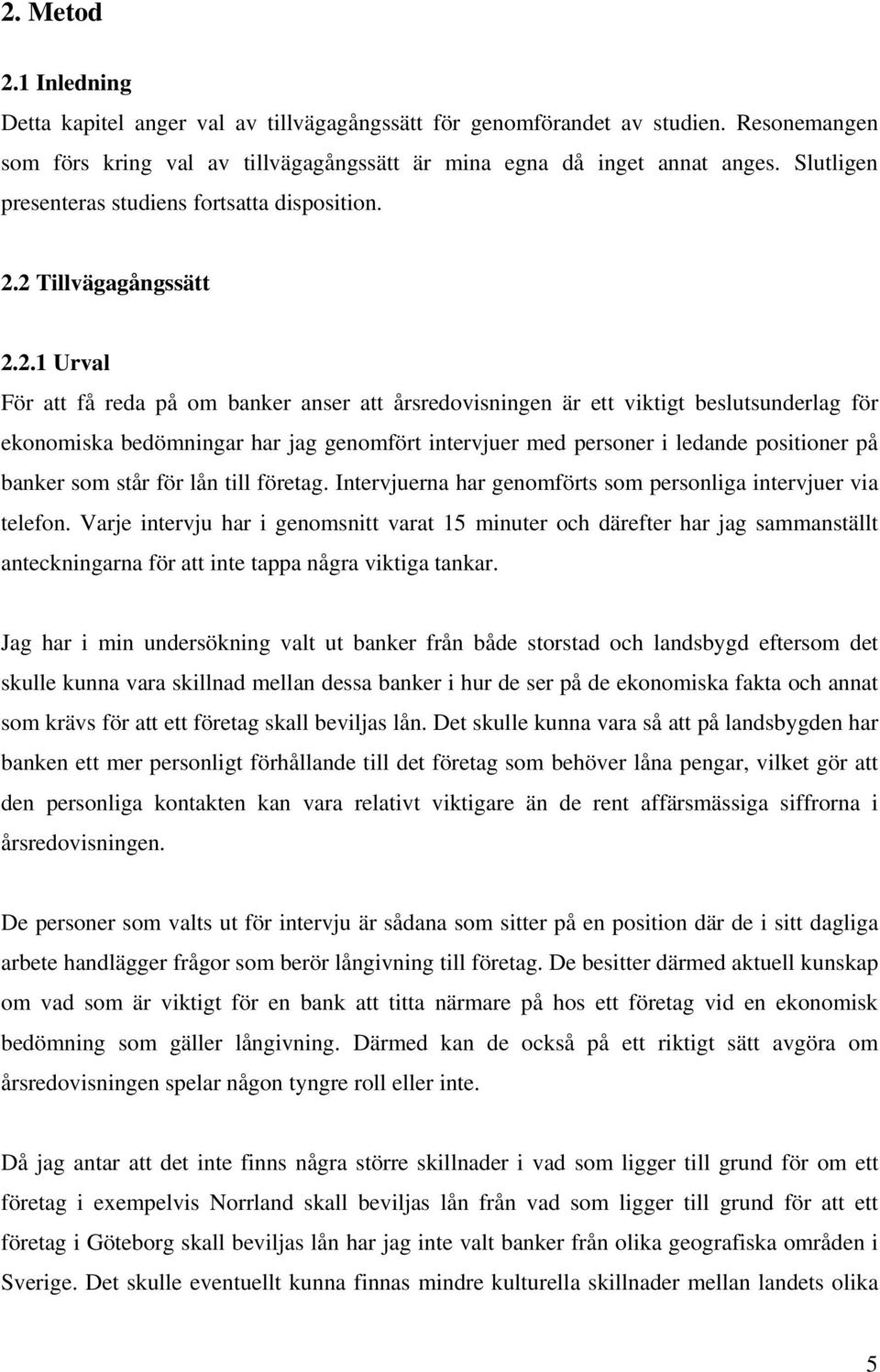 2 Tillvägagångssätt 2.2.1 Urval För att få reda på om banker anser att årsredovisningen är ett viktigt beslutsunderlag för ekonomiska bedömningar har jag genomfört intervjuer med personer i ledande