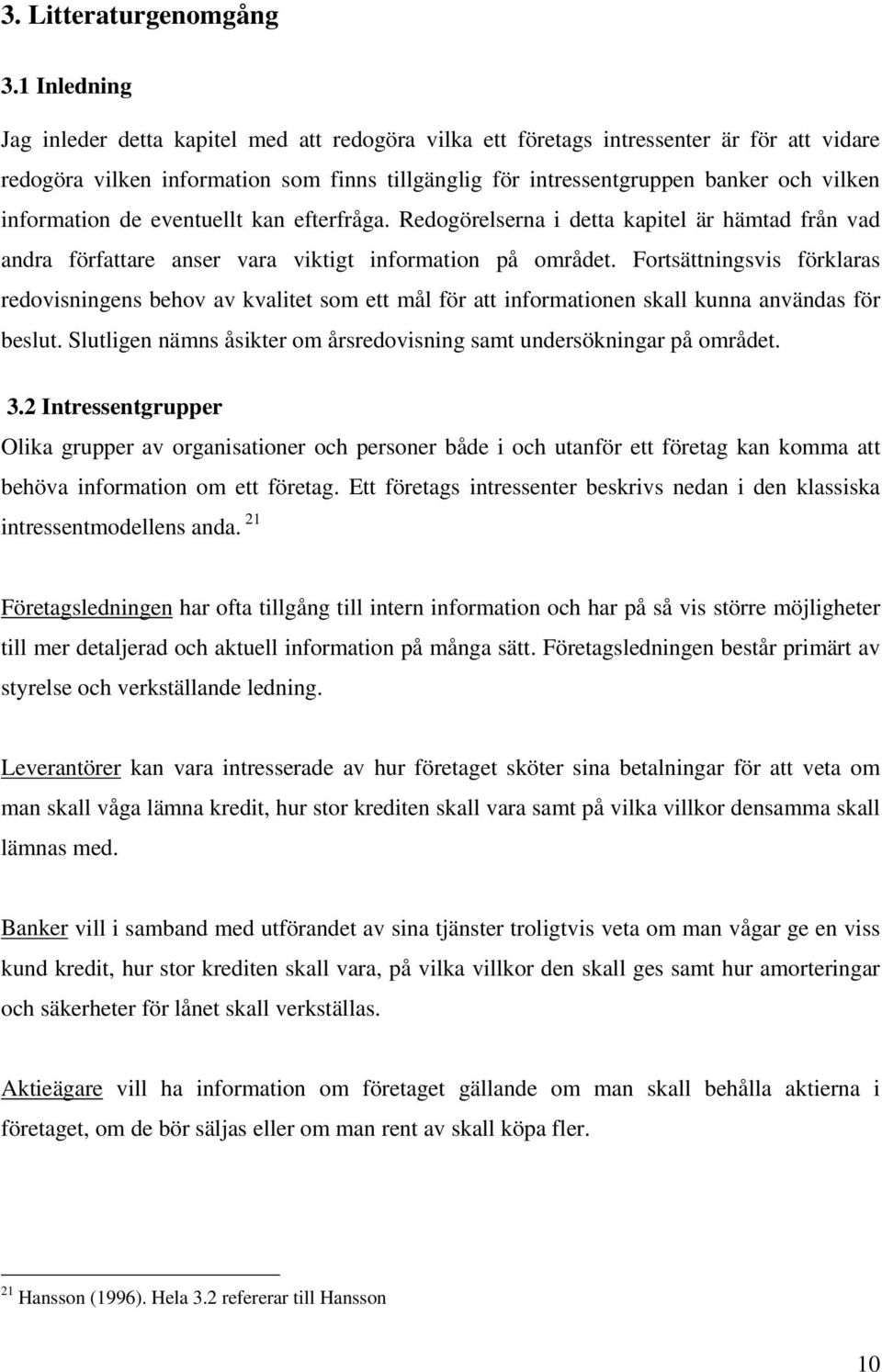 information de eventuellt kan efterfråga. Redogörelserna i detta kapitel är hämtad från vad andra författare anser vara viktigt information på området.