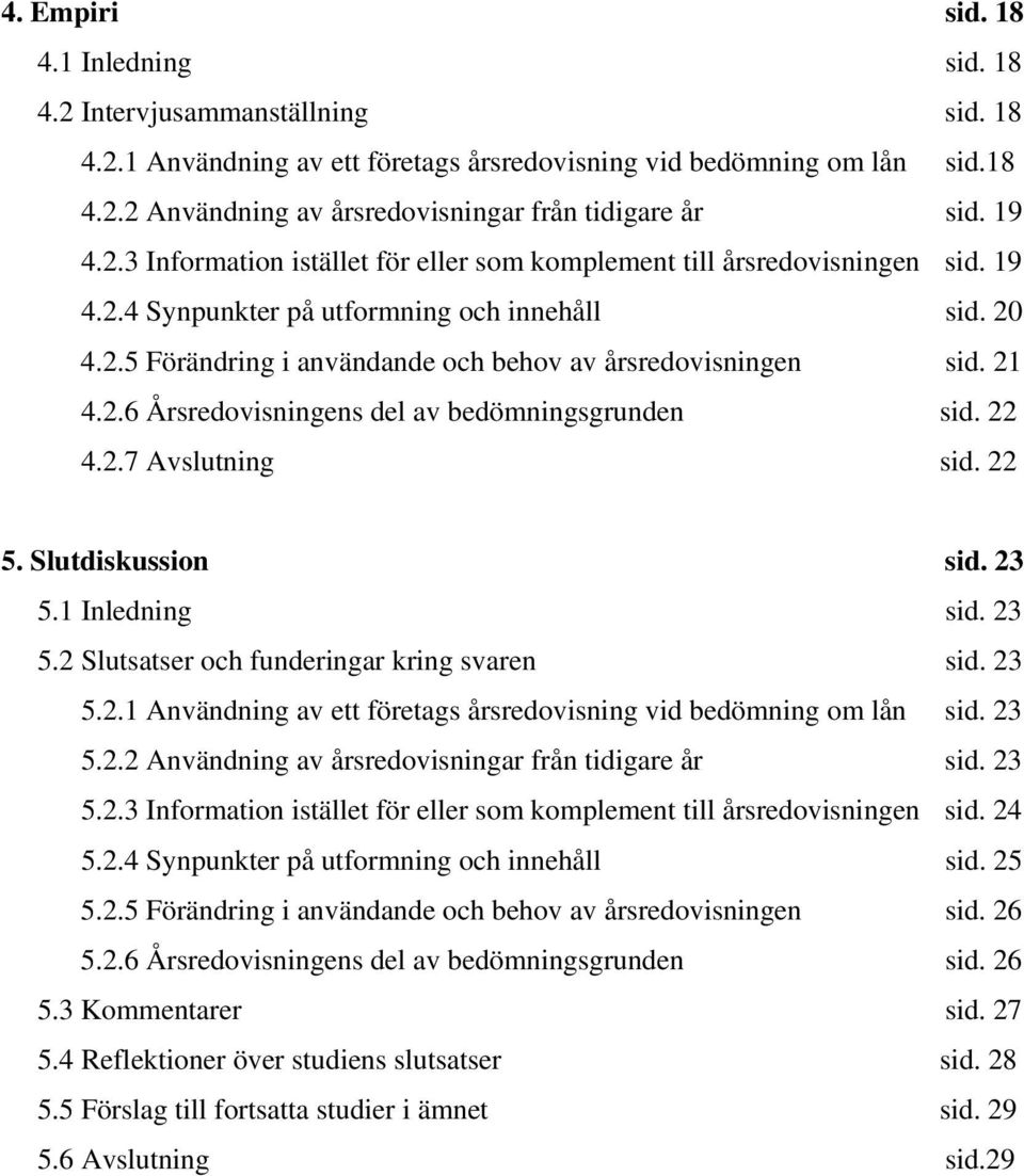21 4.2.6 Årsredovisningens del av bedömningsgrunden sid. 22 4.2.7 Avslutning sid. 22 5. Slutdiskussion sid. 23 5.1 Inledning sid. 23 5.2 Slutsatser och funderingar kring svaren sid. 23 5.2.1 Användning av ett företags årsredovisning vid bedömning om lån sid.