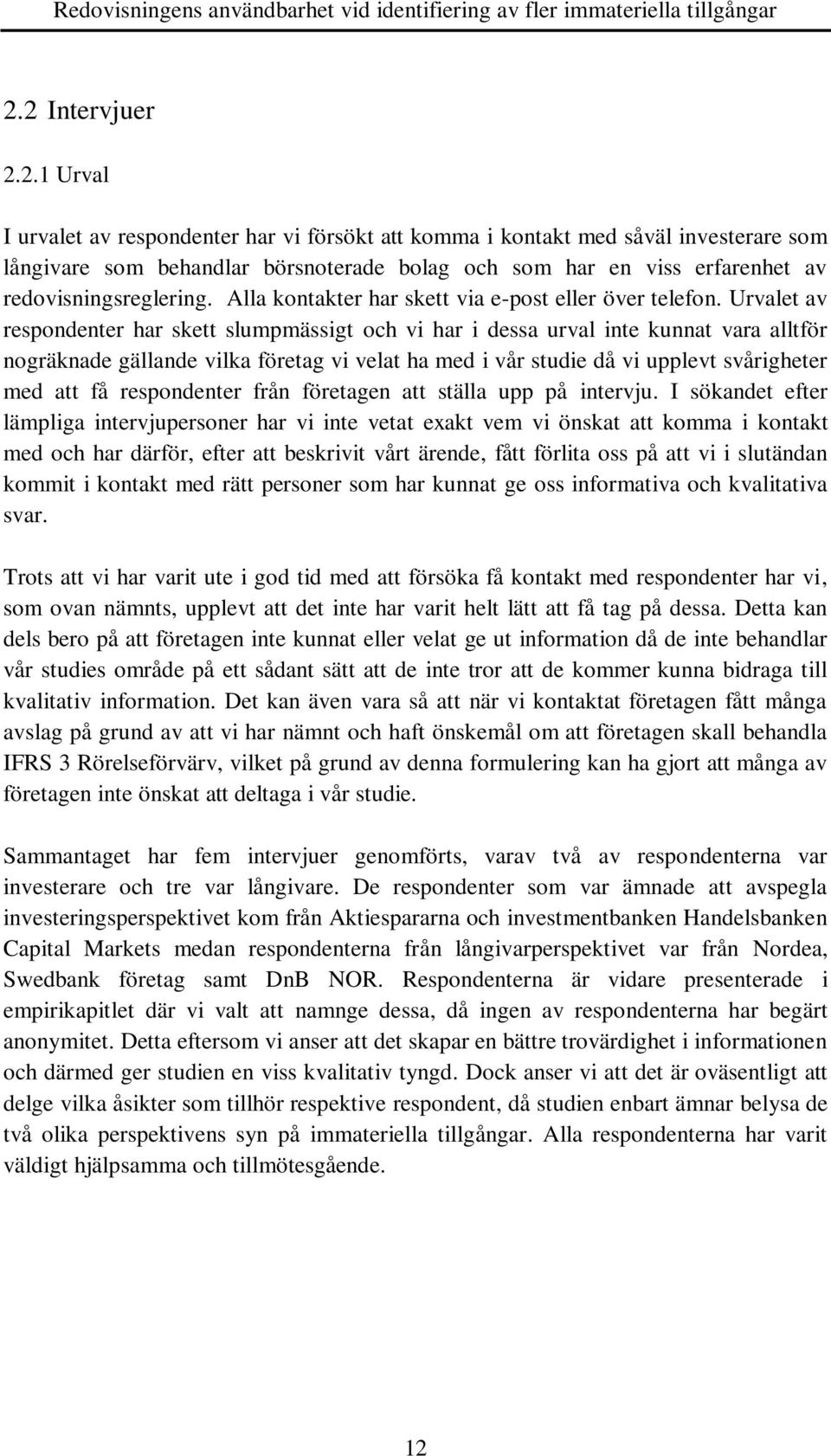 Urvalet av respondenter har skett slumpmässigt och vi har i dessa urval inte kunnat vara alltför nogräknade gällande vilka företag vi velat ha med i vår studie då vi upplevt svårigheter med att få