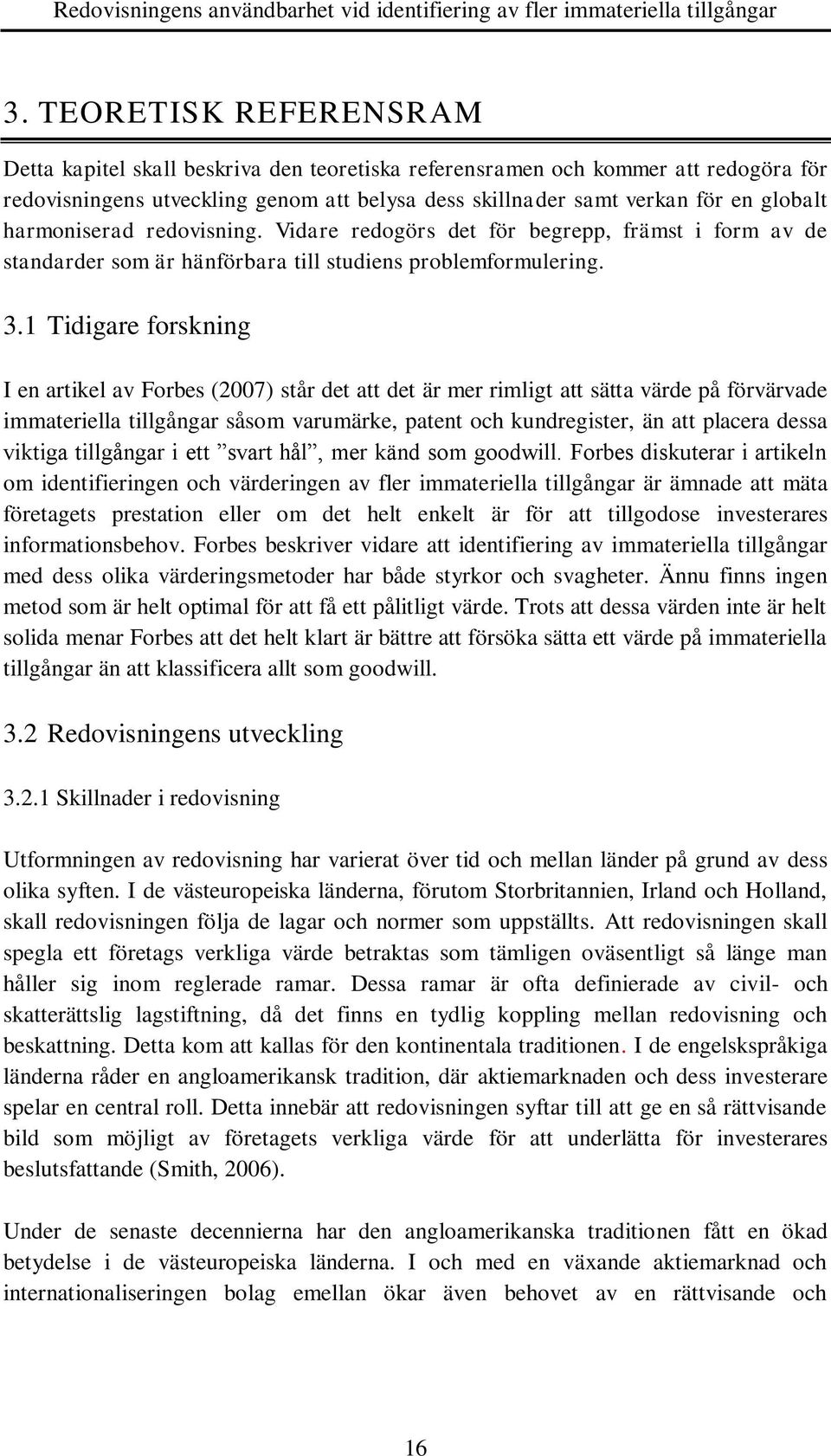 1 Tidigare forskning I en artikel av Forbes (2007) står det att det är mer rimligt att sätta värde på förvärvade immateriella tillgångar såsom varumärke, patent och kundregister, än att placera dessa